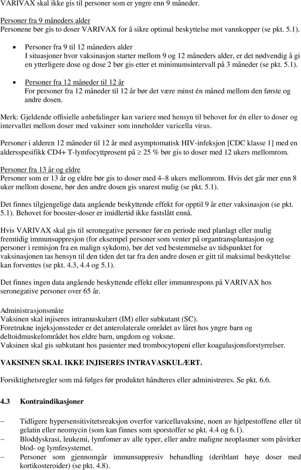 måneder (se pkt. 5.1). Personer fra 12 måneder til 12 år For personer fra 12 måneder til 12 år bør det være minst én måned mellom den første og andre dosen.