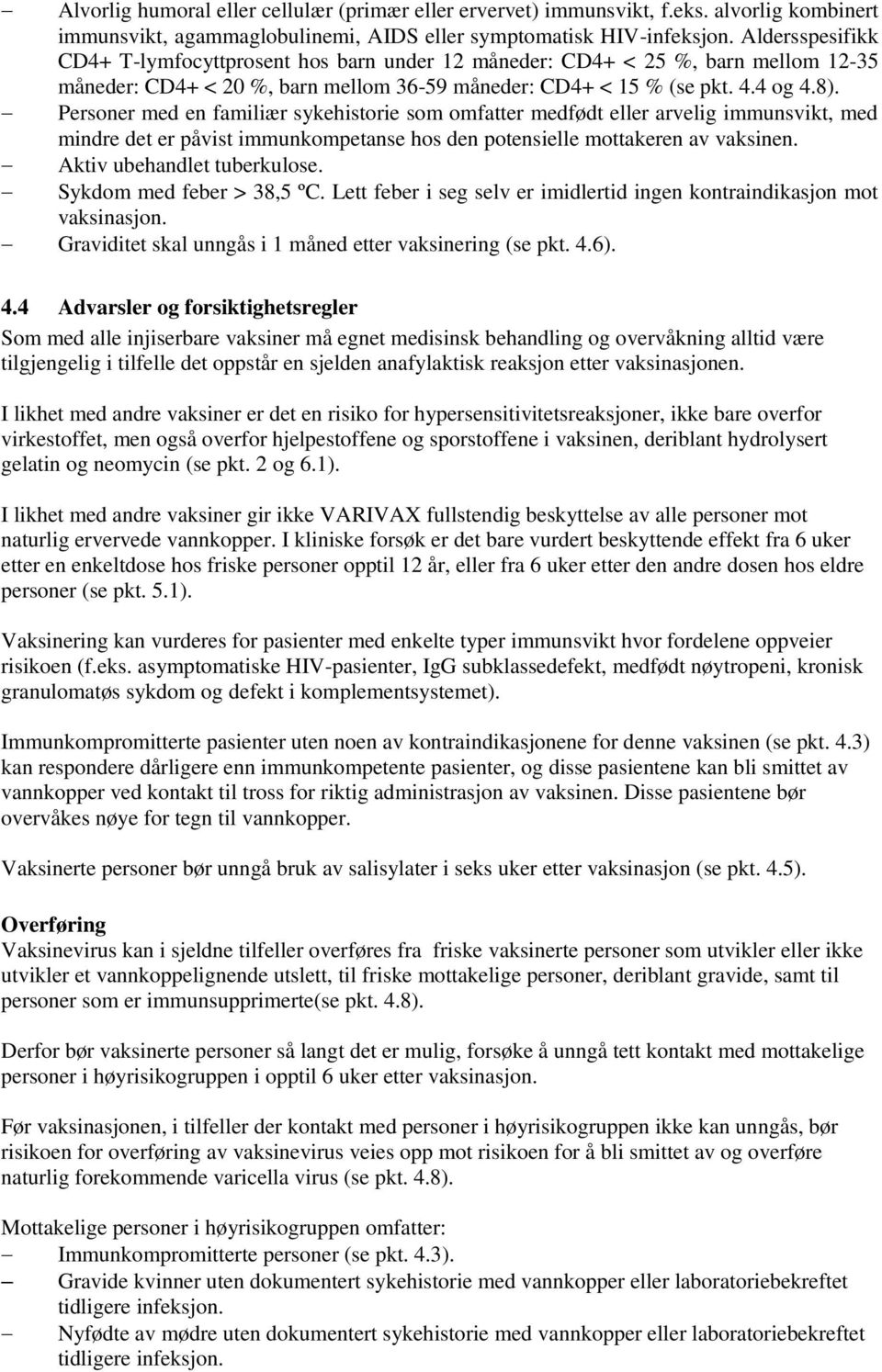 Personer med en familiær sykehistorie som omfatter medfødt eller arvelig immunsvikt, med mindre det er påvist immunkompetanse hos den potensielle mottakeren av vaksinen. Aktiv ubehandlet tuberkulose.