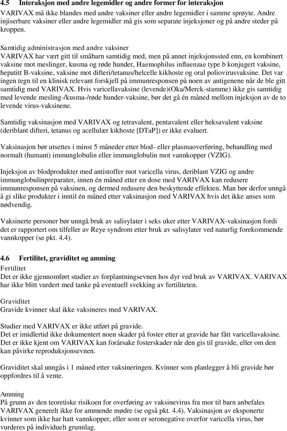 Samtidig administrasjon med andre vaksiner VARIVAX har vært gitt til småbarn samtidig med, men på annet injeksjonssted enn, en kombinert vaksine mot meslinger, kusma og røde hunder, Haemophilus