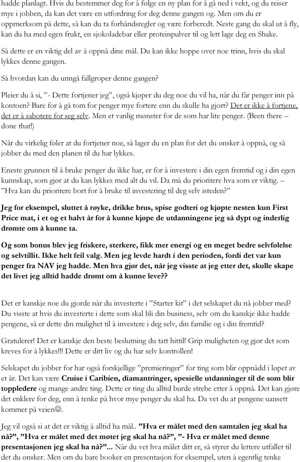 Neste gang du skal ut å fly, kan du ha med egen frukt, en sjokoladebar eller proteinpulver til og lett lage deg en Shake. Så dette er en viktig del av å oppnå dine mål.