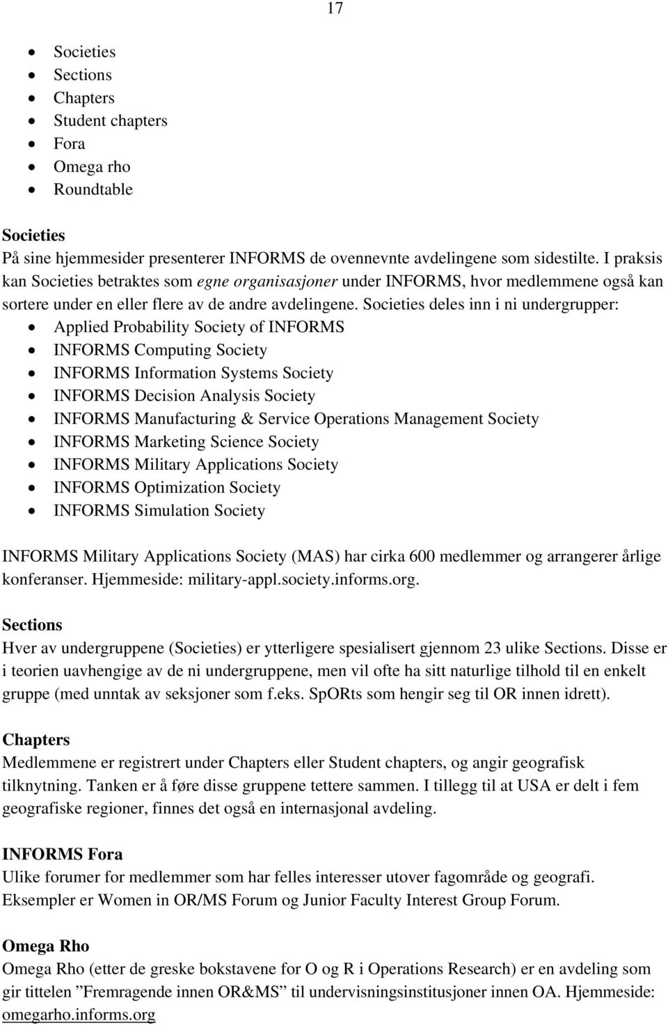 Societies deles inn i ni undergrupper: Applied Probability Society of INFORMS INFORMS Computing Society INFORMS Information Systems Society INFORMS Decision Analysis Society INFORMS Manufacturing &