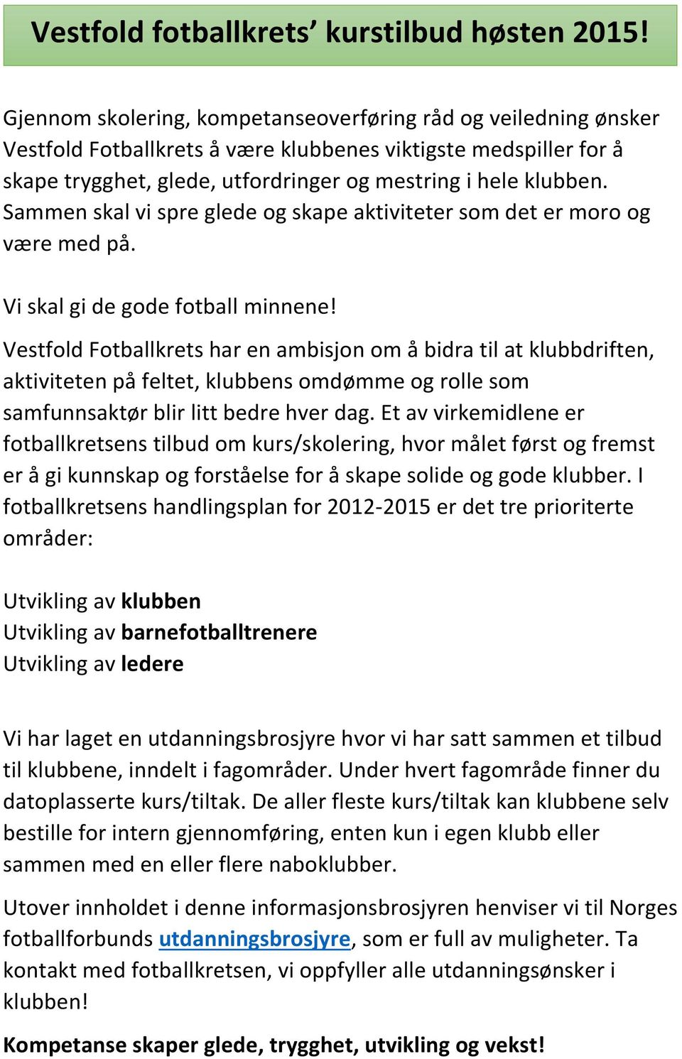 Sammen skal vi spre glede og skape aktiviteter som det er moro og være med på. Vi skal gi de gode fotball minnene!