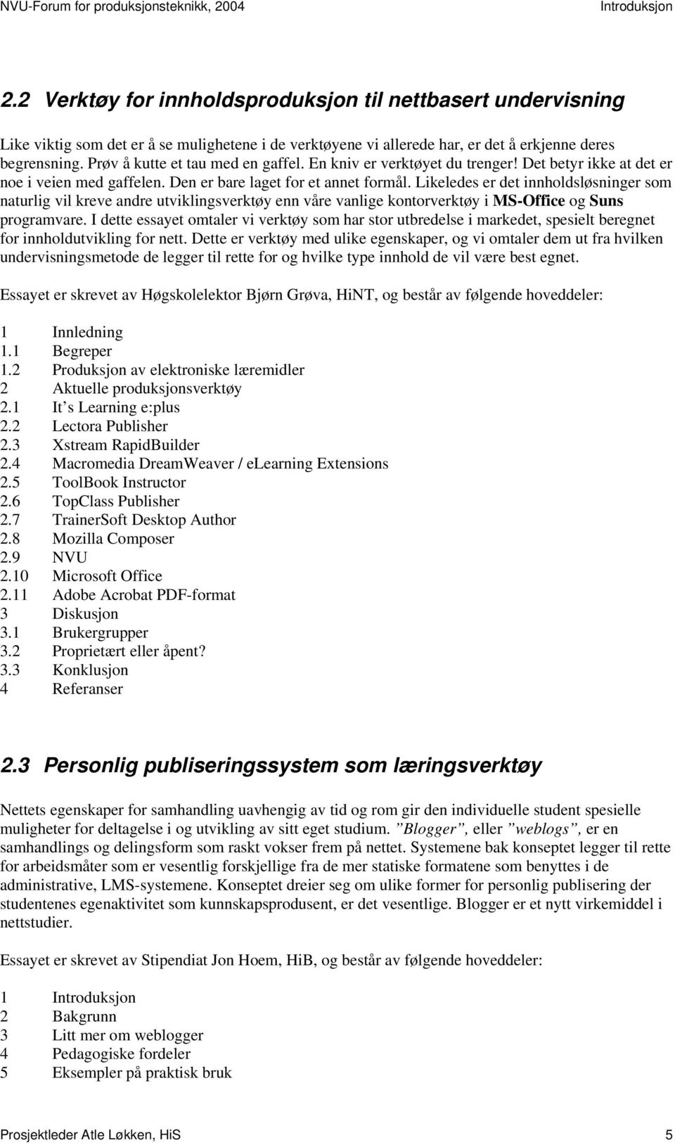 Likeledes er det innholdsløsninger som naturlig vil kreve andre utviklingsverktøy enn våre vanlige kontorverktøy i MS-Office og Suns programvare.