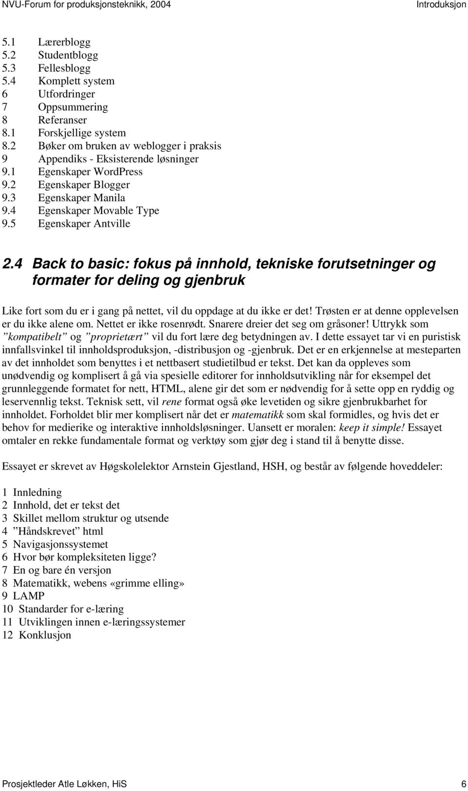 5 Egenskaper Antville 2.4 Back to basic: fokus på innhold, tekniske forutsetninger og formater for deling og gjenbruk Like fort som du er i gang på nettet, vil du oppdage at du ikke er det!