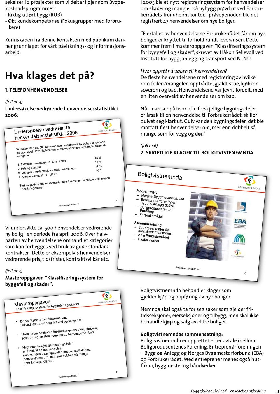 4) Undersøkelse vedrørende henvendelsesstatistikk i 2006: Undersøkelse vedrørende henvendelsesstatistikk i 2006 Vi undersøkte ca. 500 henvendelser vedrørende ny bolig i en periode fra april 2006.