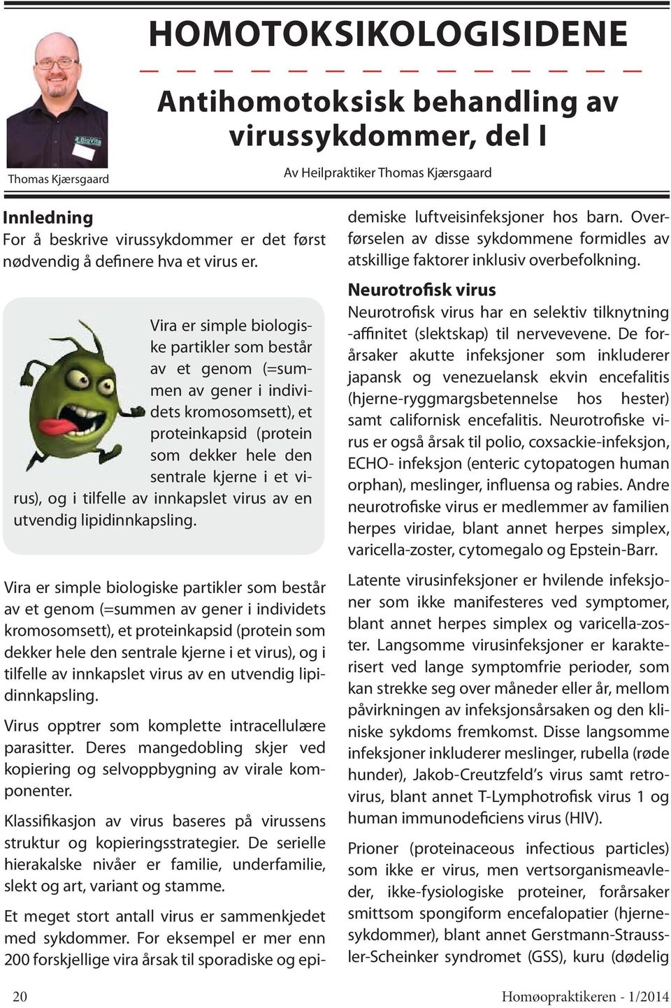 Vira er simple biologiske partikler som består av et genom (=summen av gener i individets kromosomsett), et proteinkapsid (protein som dekker hele den sentrale kjerne i et virus), og i tilfelle av