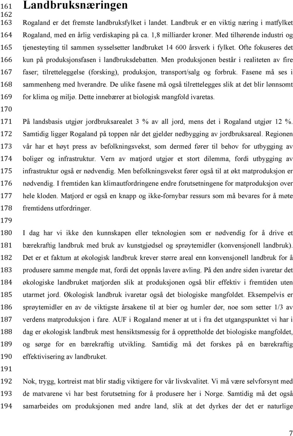 Med tilhørende industri og tjenesteyting til sammen sysselsetter landbruket 14 600 årsverk i fylket. Ofte fokuseres det kun på produksjonsfasen i landbruksdebatten.