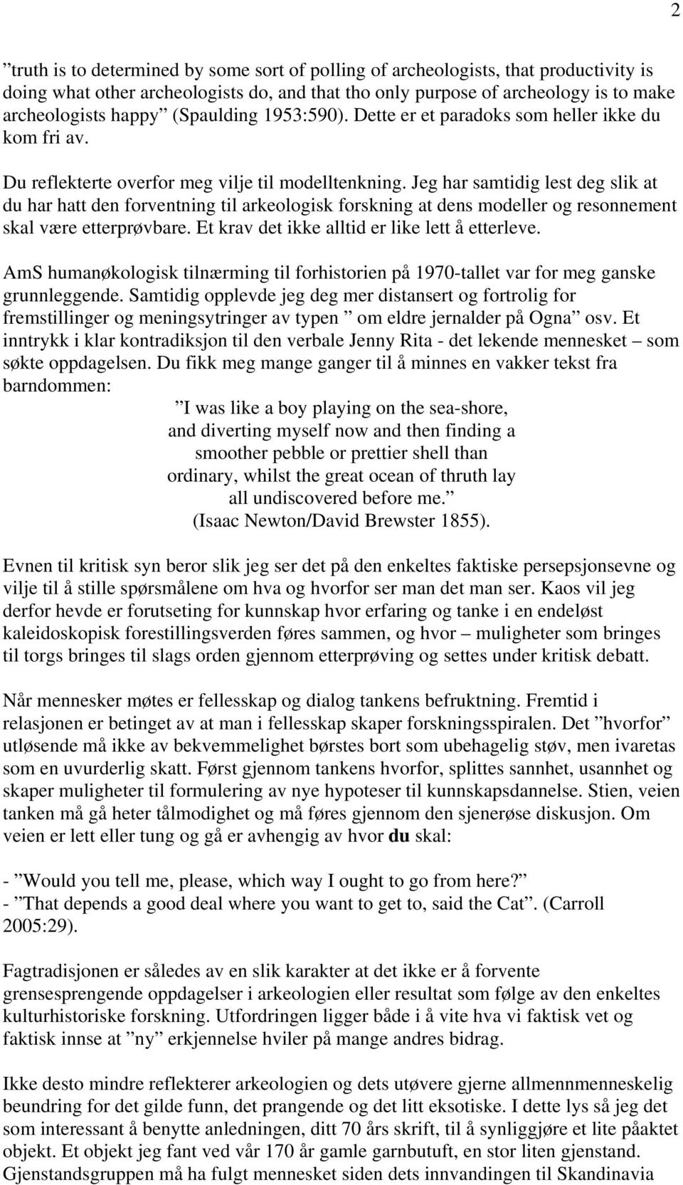 Jeg har samtidig lest deg slik at du har hatt den forventning til arkeologisk forskning at dens modeller og resonnement skal være etterprøvbare. Et krav det ikke alltid er like lett å etterleve.