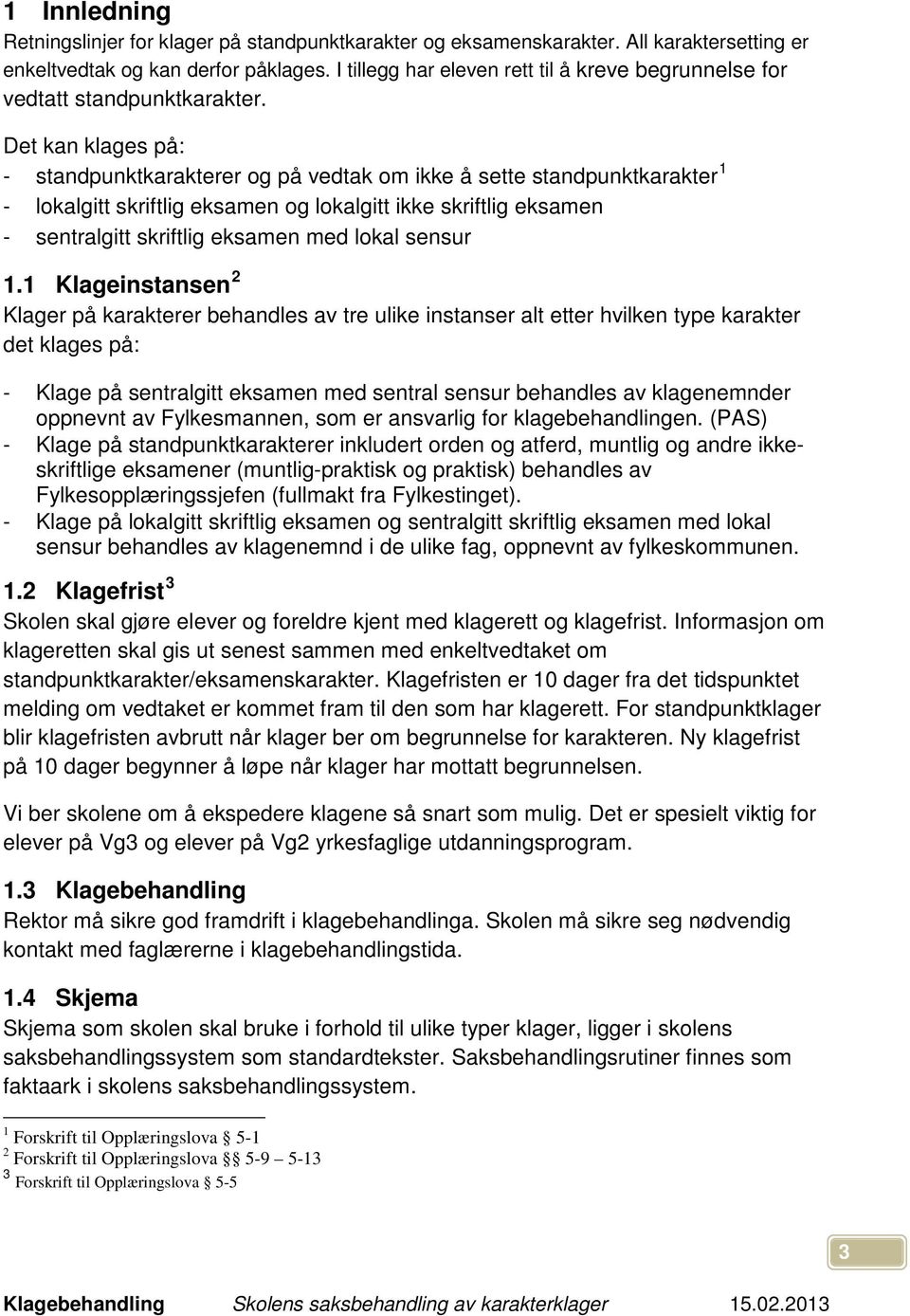 Det kan klages på: - standpunktkarakterer og på vedtak om ikke å sette standpunktkarakter 1 - lokalgitt skriftlig eksamen og lokalgitt ikke skriftlig eksamen - sentralgitt skriftlig eksamen med lokal