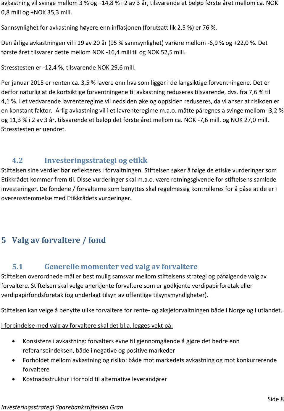 Det første året tilsvarer dette mellom NOK -16,4 mill til og NOK 52,5 mill. Stresstesten er -12,4 %, tilsvarende NOK 29,6 mill. Per januar 2015 er renten ca.