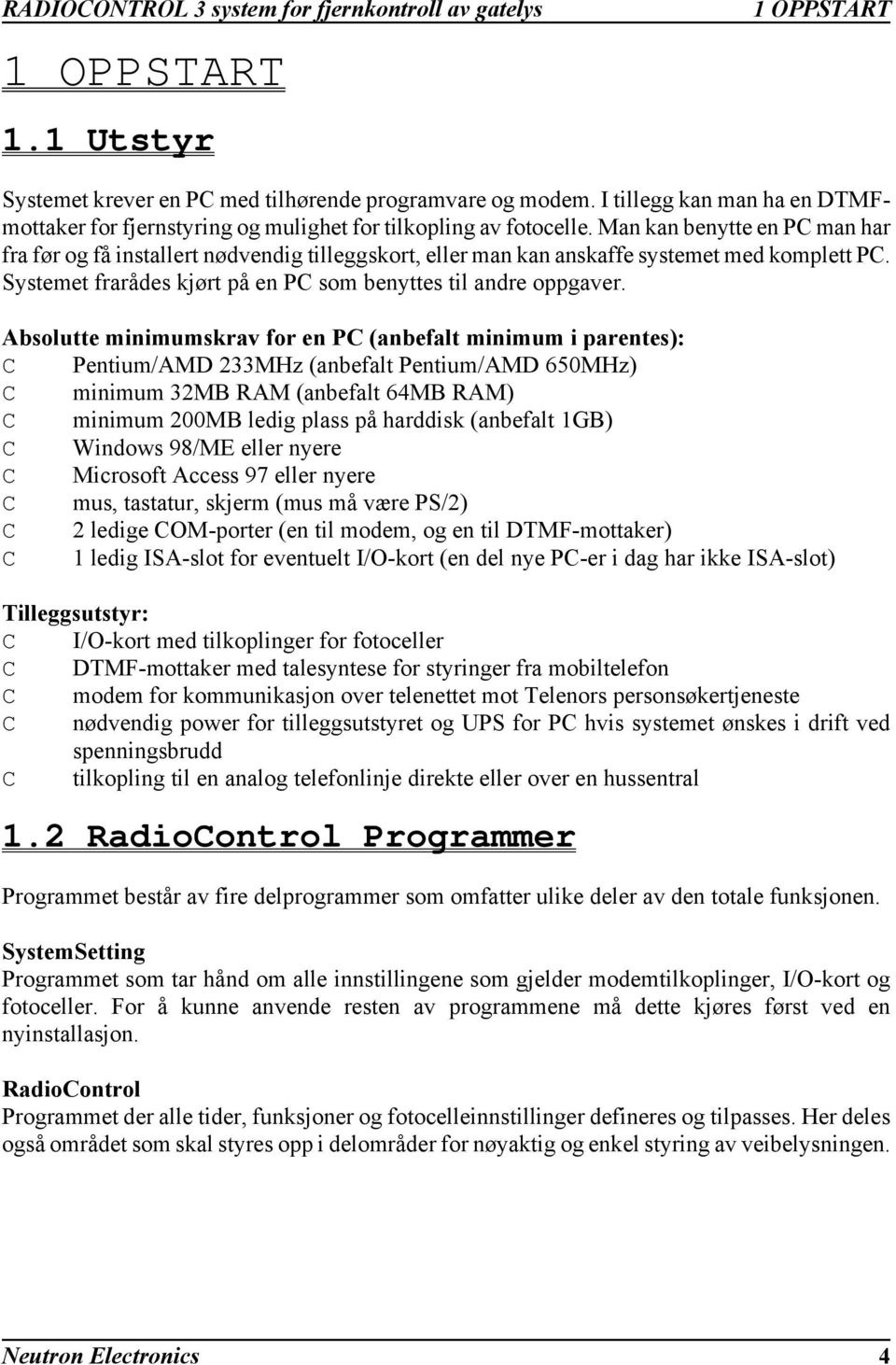 Absolutte minimumskrav for en P (anbefalt minimum i parentes): Pentium/AMD 233MHz (anbefalt Pentium/AMD 650MHz) minimum 32MB RAM (anbefalt 64MB RAM) minimum 200MB ledig plass på harddisk (anbefalt