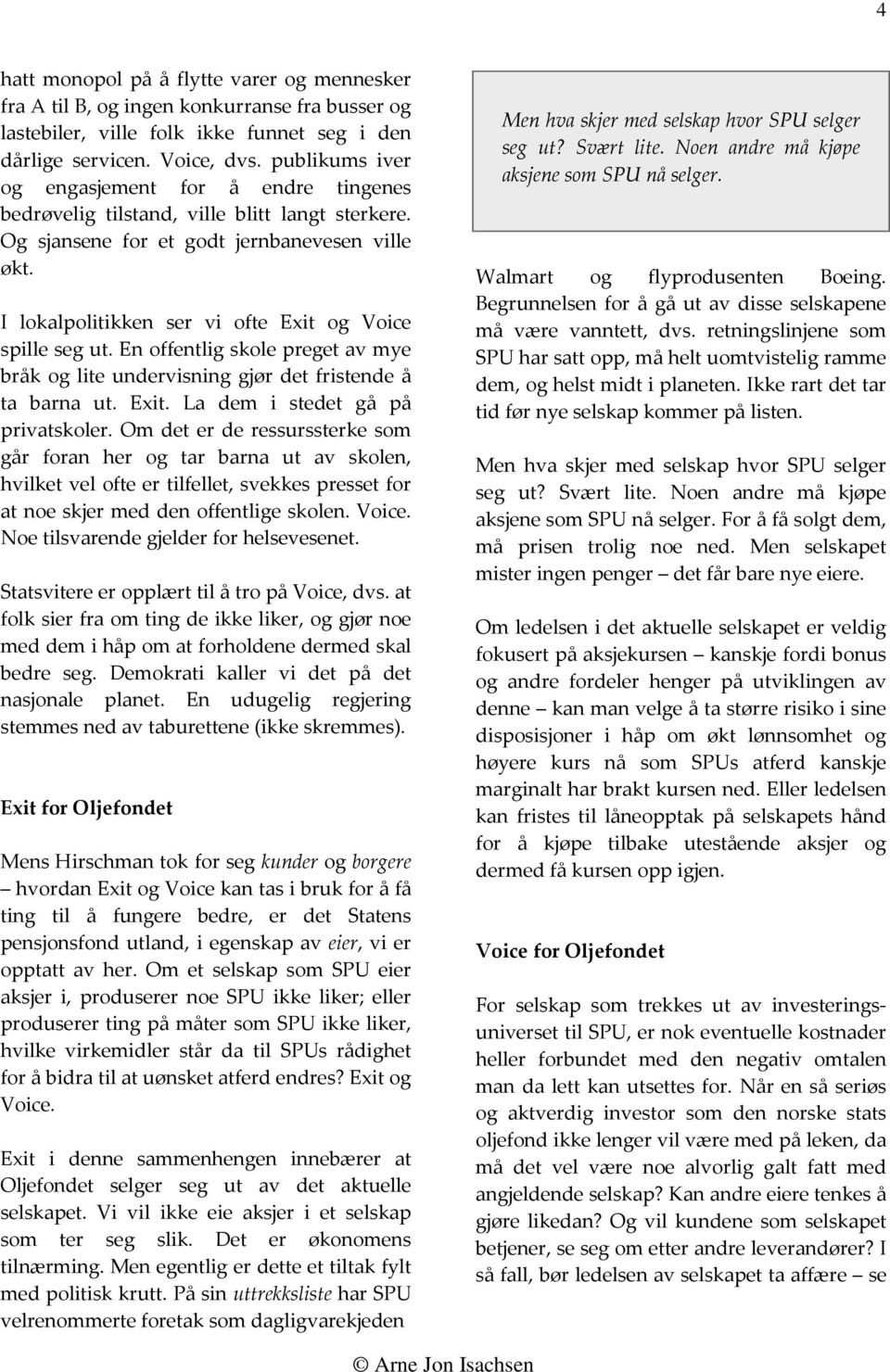 I lokalpolitikken ser vi ofte Exit og Voice spille seg ut. En offentlig skole preget av mye bråk og lite undervisning gjør det fristende å ta barna ut. Exit. La dem i stedet gå på privatskoler.