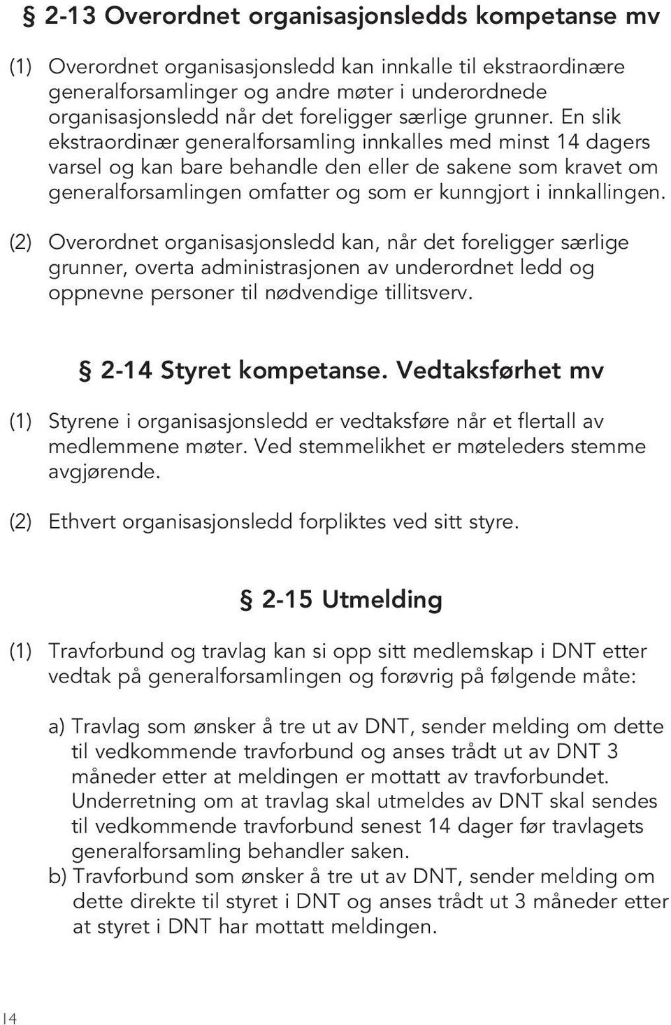 En slik ekstraordinær generalforsamling innkalles med minst 14 dagers varsel og kan bare behandle den eller de sakene som kravet om generalforsamlingen omfatter og som er kunngjort i innkallingen.