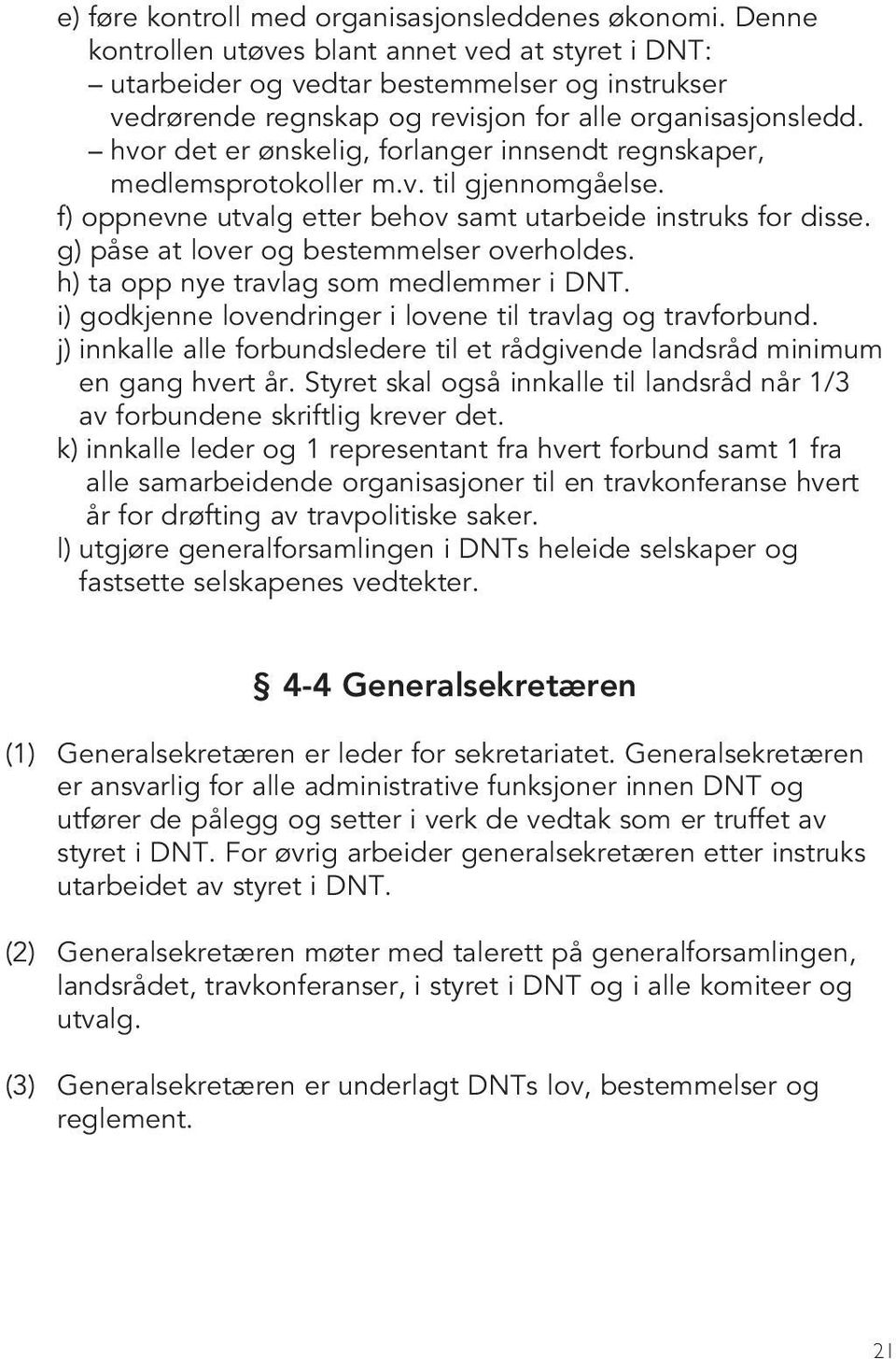 hvor det er ønskelig, forlanger innsendt regnskaper, medlemsprotokoller m.v. til gjennomgåelse. f) oppnevne utvalg etter behov samt utarbeide instruks for disse.