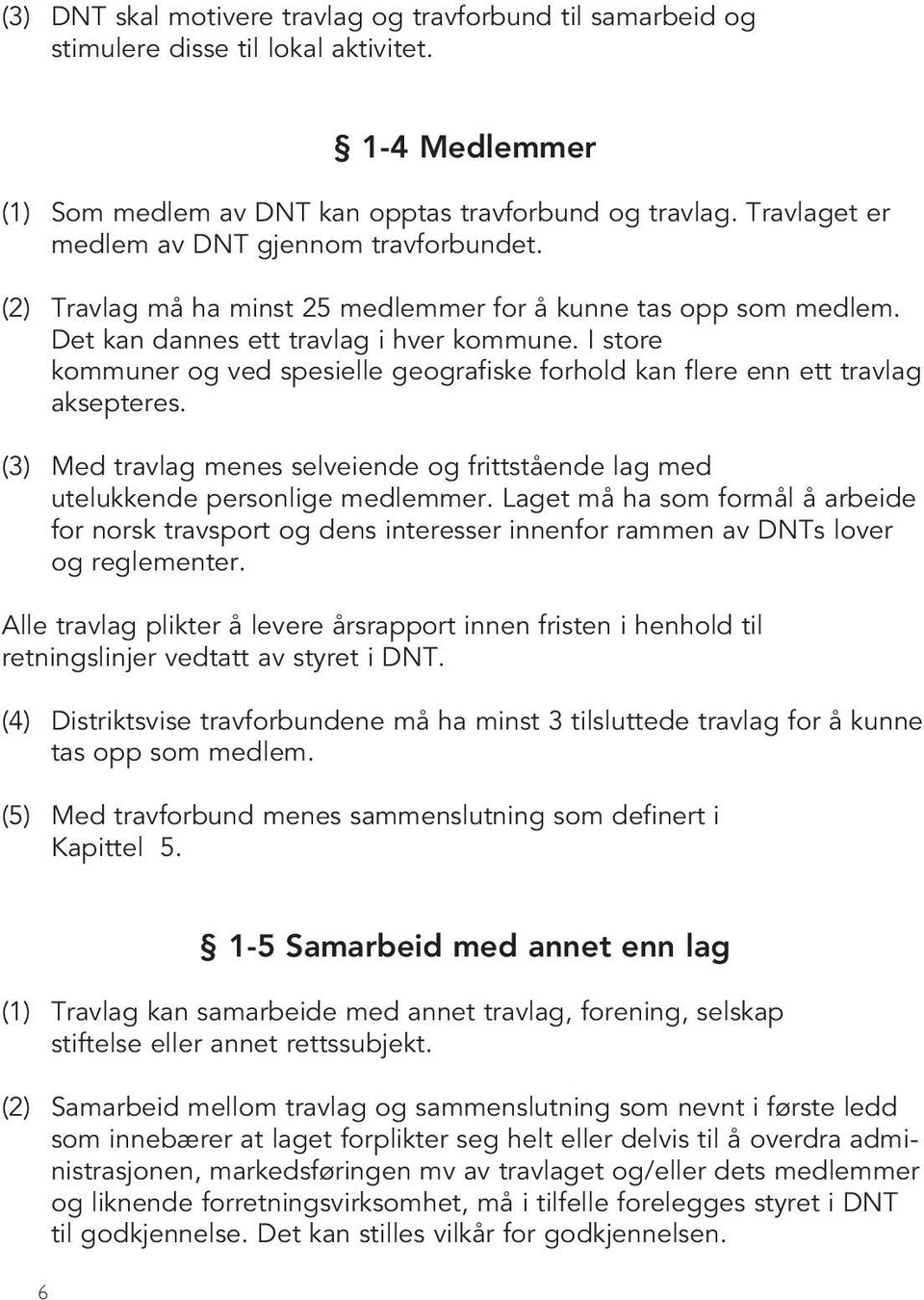 I store kommuner og ved spesielle geografiske forhold kan flere enn ett travlag aksepteres. (3) Med travlag menes selveiende og frittstående lag med utelukkende personlige medlemmer.