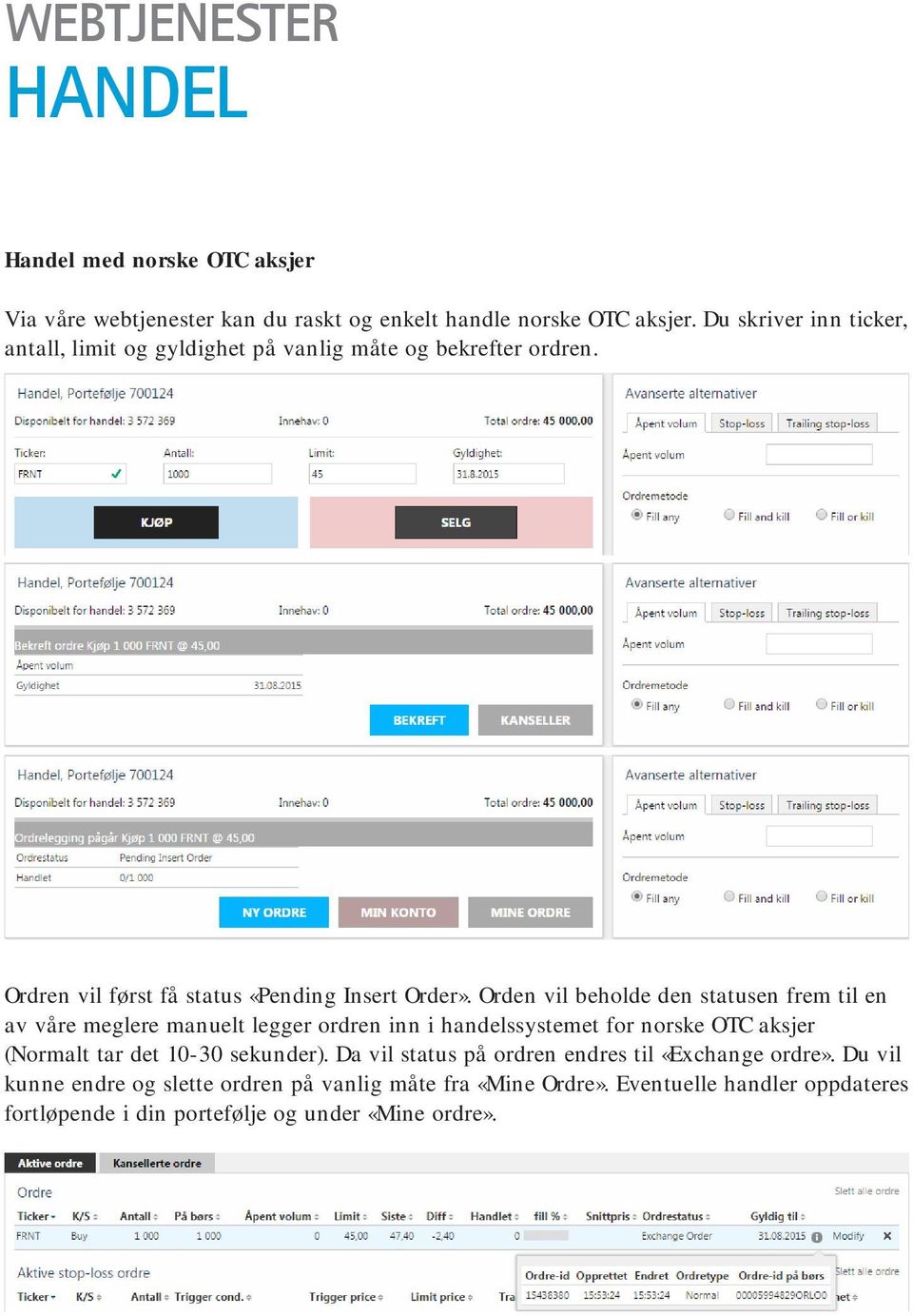 Orden vil beholde den statusen frem til en av våre meglere manuelt legger ordren inn i handelssystemet for norske OTC aksjer (Normalt tar det 10-30