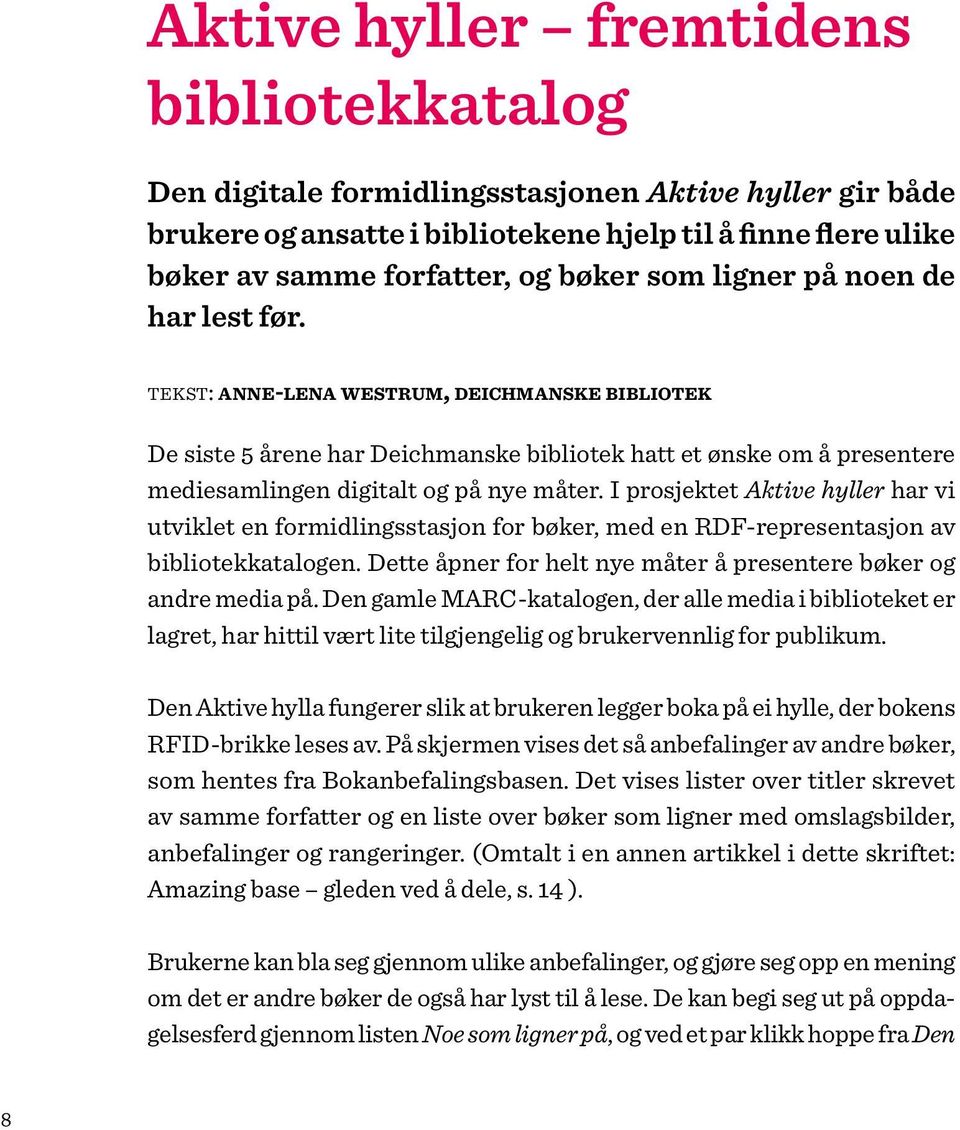 I prosjektet Aktive hyller har vi utviklet en formidlingsstasjon for bøker, med en RDF-representasjon av bibliotekkatalogen. Dette åpner for helt nye måter å presentere bøker og andre media på.