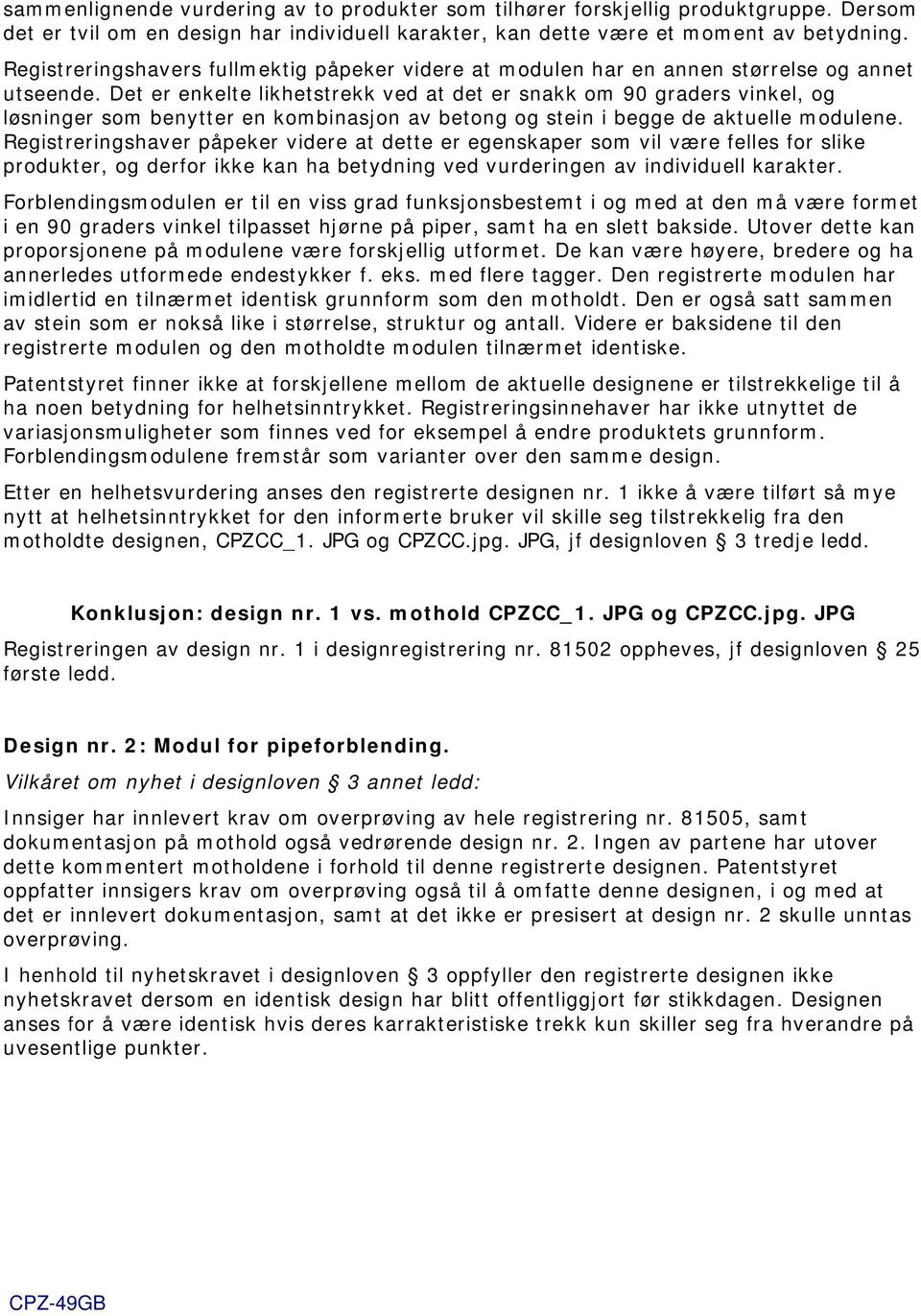 Det er enkelte likhetstrekk ved at det er snakk om 90 graders vinkel, og løsninger som benytter en kombinasjon av betong og stein i begge de aktuelle modulene.