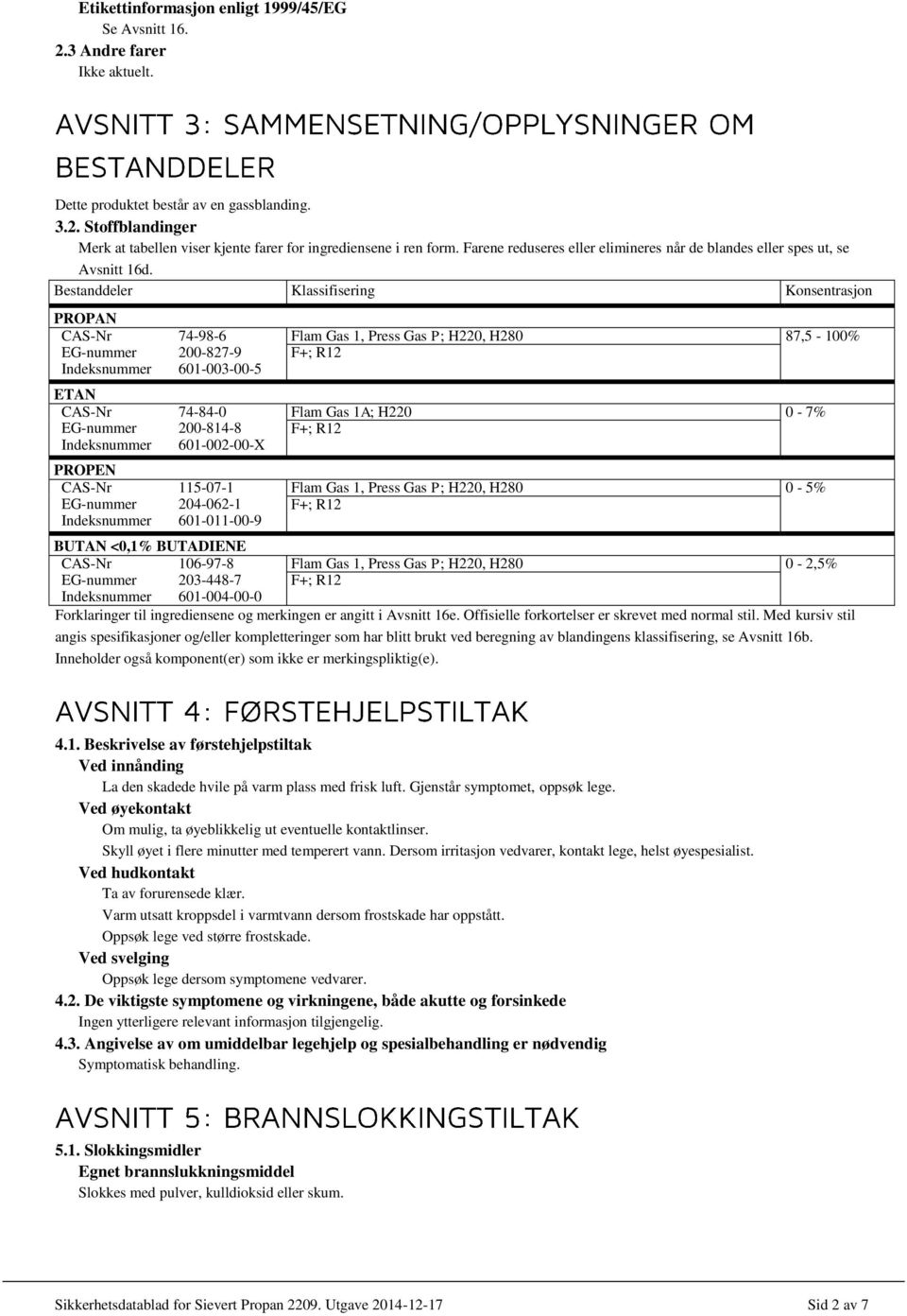 Bestanddeler Klassifisering Konsentrasjon CAS-Nr 74-98-6 EG-nummer 200-827-9 Indeksnummer 601-003-00-5 ETAN CAS-Nr 74-84-0 EG-nummer 200-814-8 Indeksnummer 601-002-00-X PROPEN CAS-Nr 115-07-1