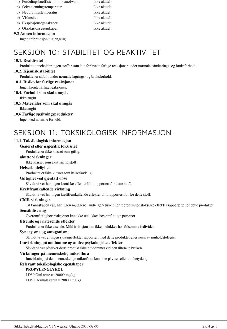 10.2. Kjemisk stabilitet Produktet er stabilt under normale lagrings- og bruksforhold. 10.3. Risiko for farlige reaksjoner Ingen kjente farlige reaksjoner. 10.4. Forhold som skal unngås 10.