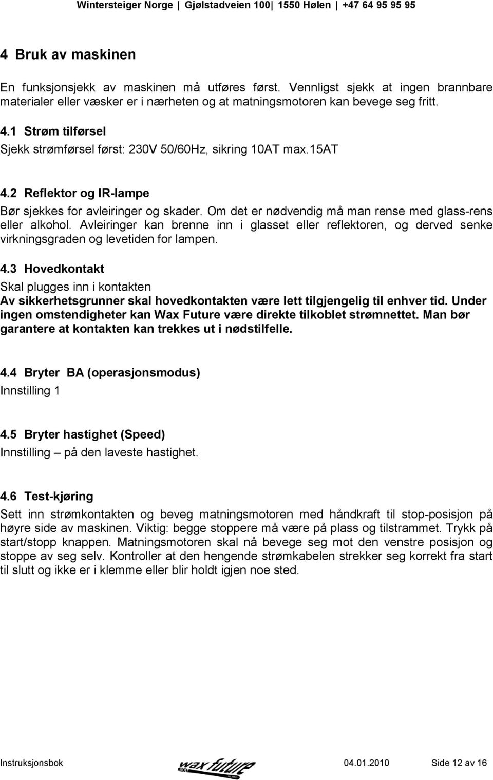 Om det er nødvendig må man rense med glass-rens eller alkohol. Avleiringer kan brenne inn i glasset eller reflektoren, og derved senke virkningsgraden og levetiden for lampen. 4.