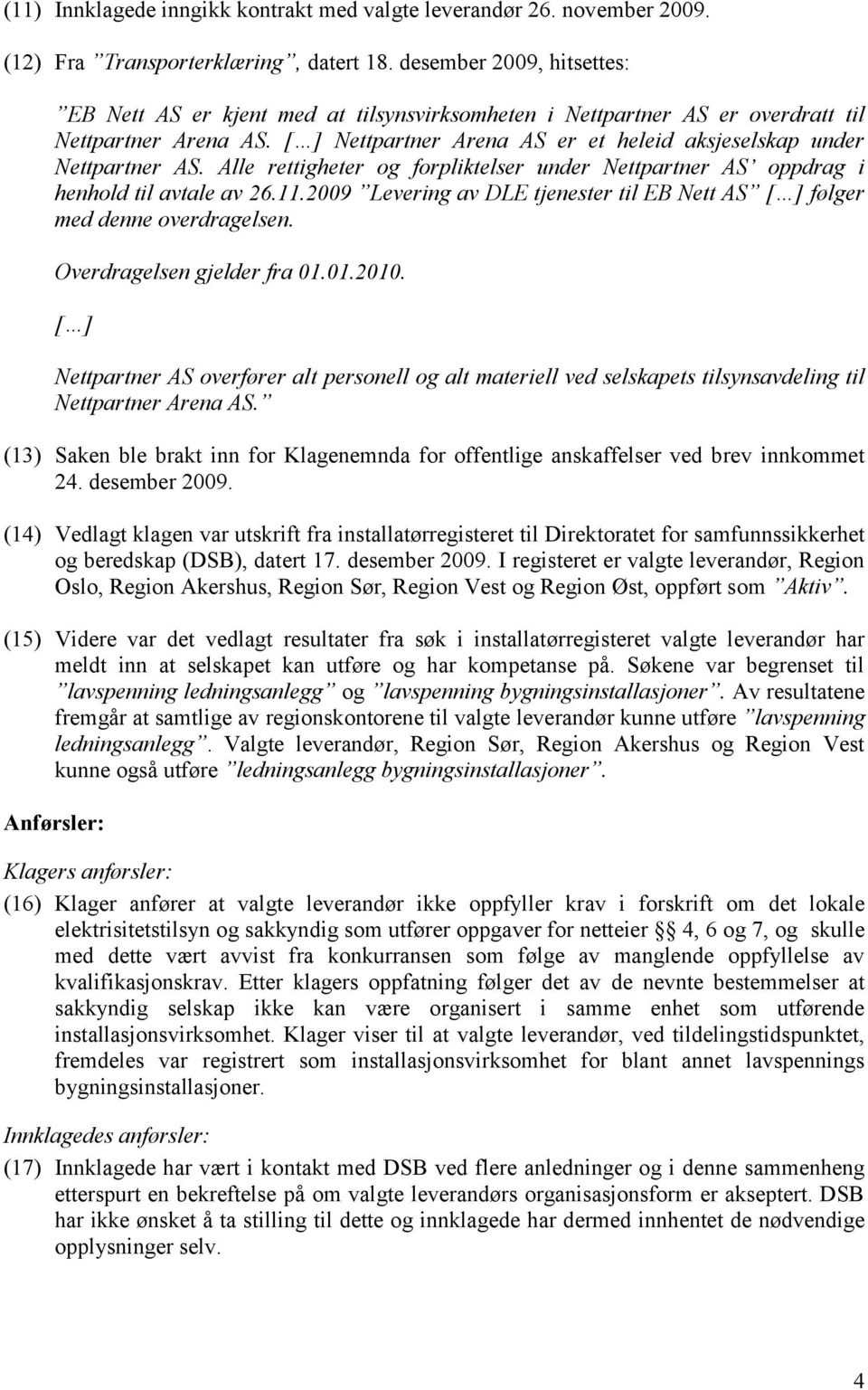 Alle rettigheter og forpliktelser under Nettpartner AS oppdrag i henhold til avtale av 26.11.2009 Levering av DLE tjenester til EB Nett AS følger med denne overdragelsen. Overdragelsen gjelder fra 01.