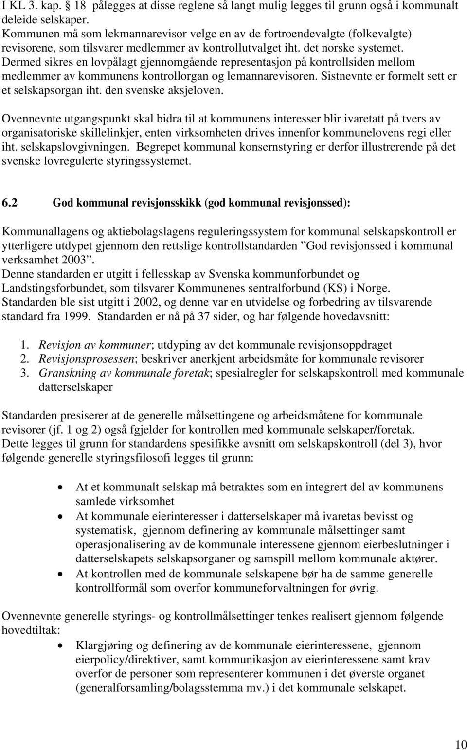 Dermed sikres en lovpålagt gjennomgående representasjon på kontrollsiden mellom medlemmer av kommunens kontrollorgan og lemannarevisoren. Sistnevnte er formelt sett er et selskapsorgan iht.