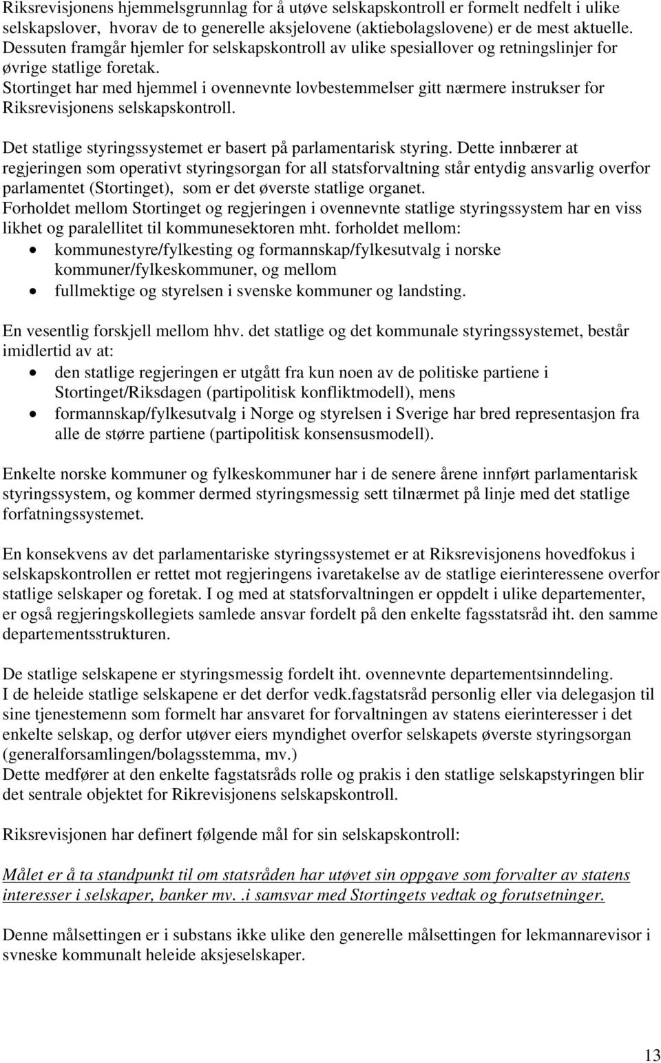 Stortinget har med hjemmel i ovennevnte lovbestemmelser gitt nærmere instrukser for Riksrevisjonens selskapskontroll. Det statlige styringssystemet er basert på parlamentarisk styring.