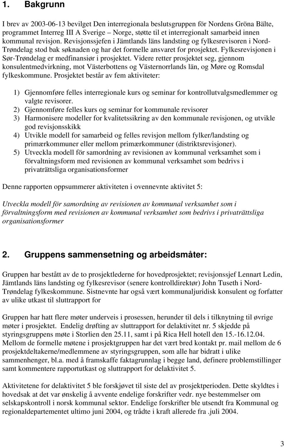 Fylkesrevisjonen i Sør-Trøndelag er medfinansiør i prosjektet. Videre retter prosjektet seg, gjennom konsulentmedvirkning, mot Västerbottens og Västernorrlands län, og Møre og Romsdal fylkeskommune.