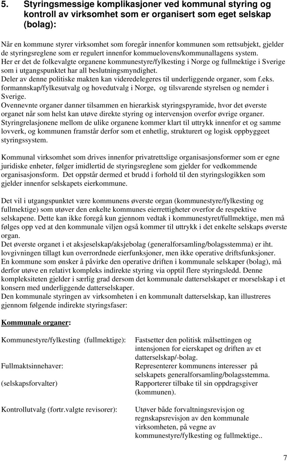 Her er det de folkevalgte organene kommunestyre/fylkesting i Norge og fullmektige i Sverige som i utgangspunktet har all beslutningsmyndighet.