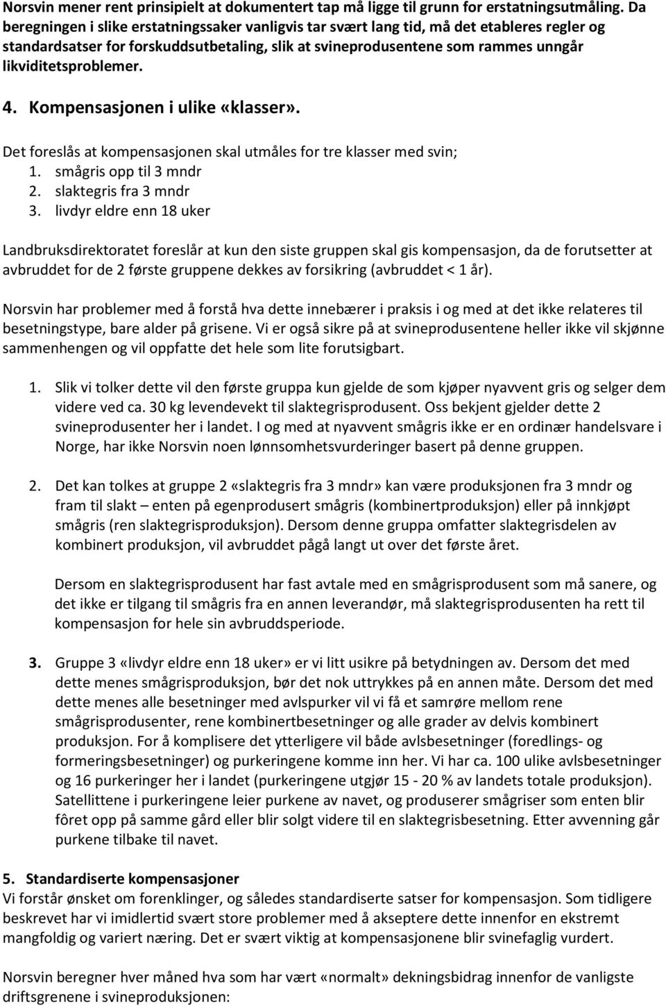 likviditetsproblemer. 4. Kompensasjonen i ulike «klasser». Det foreslås at kompensasjonen skal utmåles for tre klasser med svin; 1. smågris opp til 3 mndr 2. slaktegris fra 3 mndr 3.