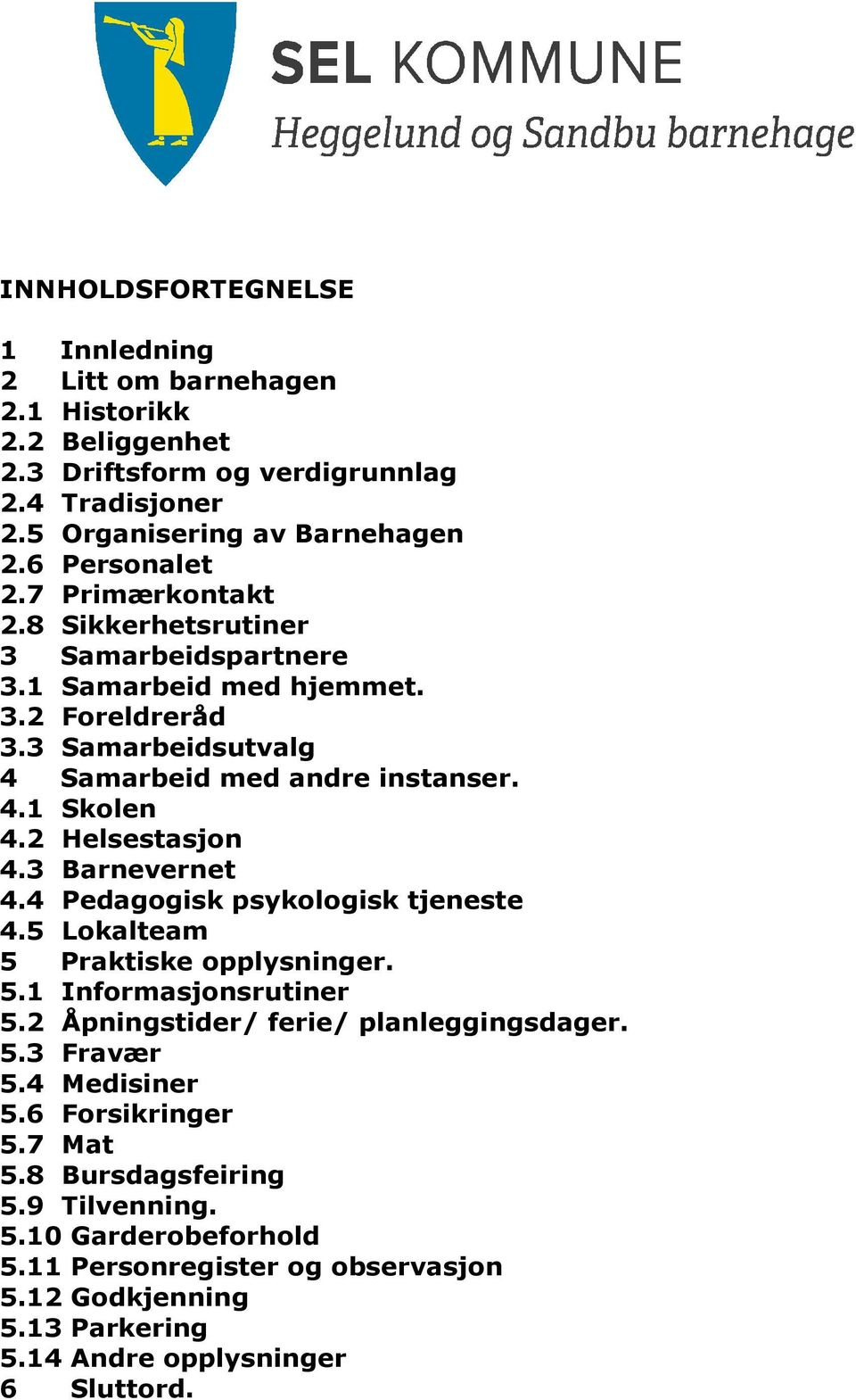 2 Helsestasjon 4.3 Barnevernet 4.4 Pedagogisk psykologisk tjeneste 4.5 Lokalteam 5 Praktiske opplysninger. 5.1 Informasjonsrutiner 5.2 Åpningstider/ ferie/ planleggingsdager. 5.3 Fravær 5.