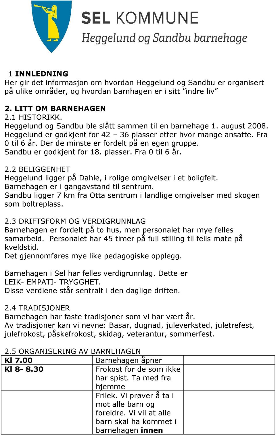 Sandbu er godkjent for 18. plasser. Fra 0 til 6 år. 2.2 BELIGGENHET Heggelund ligger på Dahle, i rolige omgivelser i et boligfelt. Barnehagen er i gangavstand til sentrum.