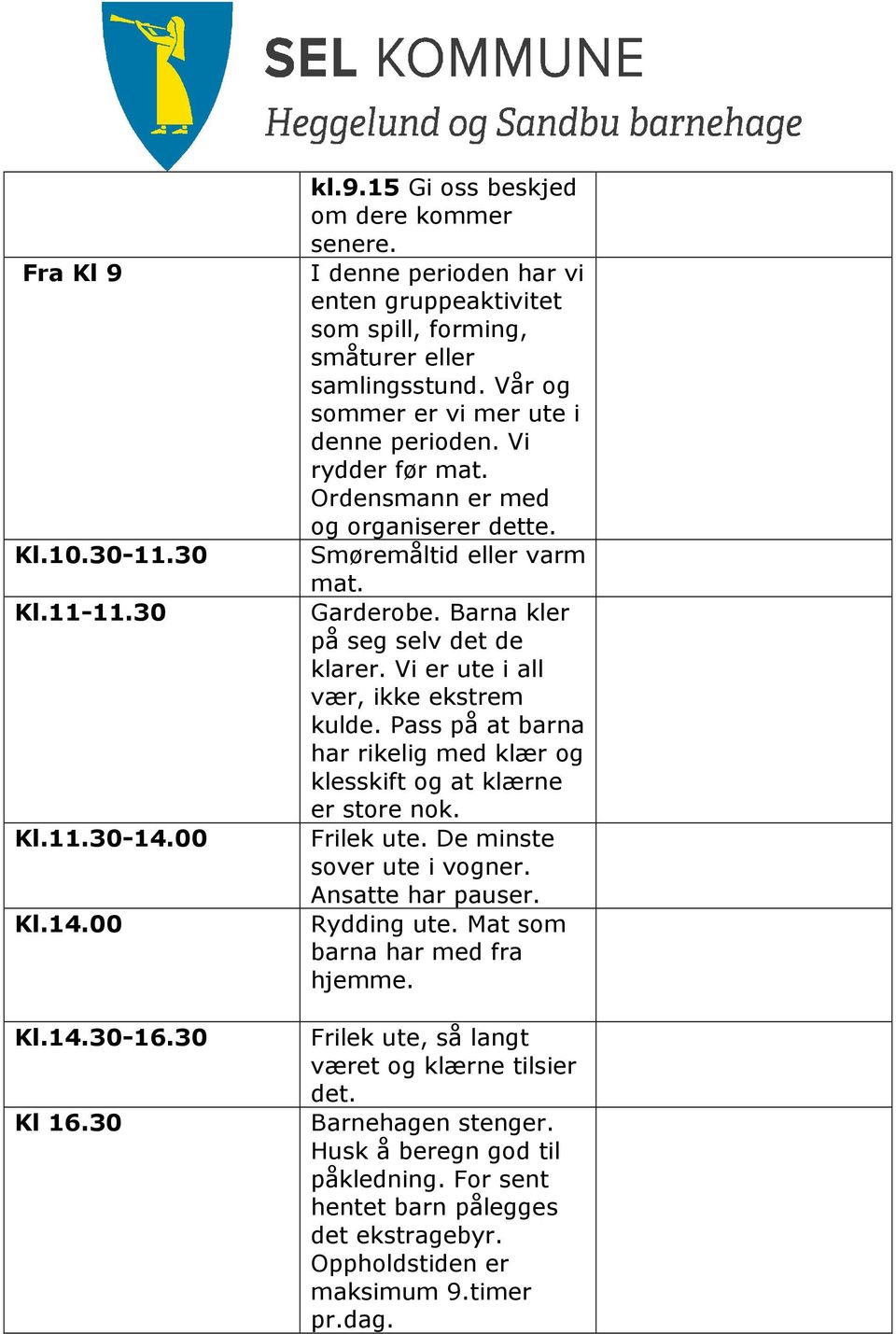 Smøremåltid eller varm mat. Garderobe. Barna kler på seg selv det de klarer. Vi er ute i all vær, ikke ekstrem kulde. Pass på at barna har rikelig med klær og klesskift og at klærne er store nok.