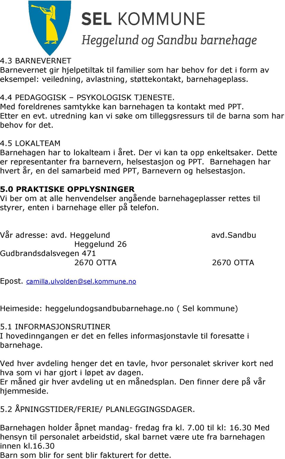 Der vi kan ta opp enkeltsaker. Dette er representanter fra barnevern, helsestasjon og PPT. Barnehagen har hvert år, en del samarbeid med PPT, Barnevern og helsestasjon. 5.