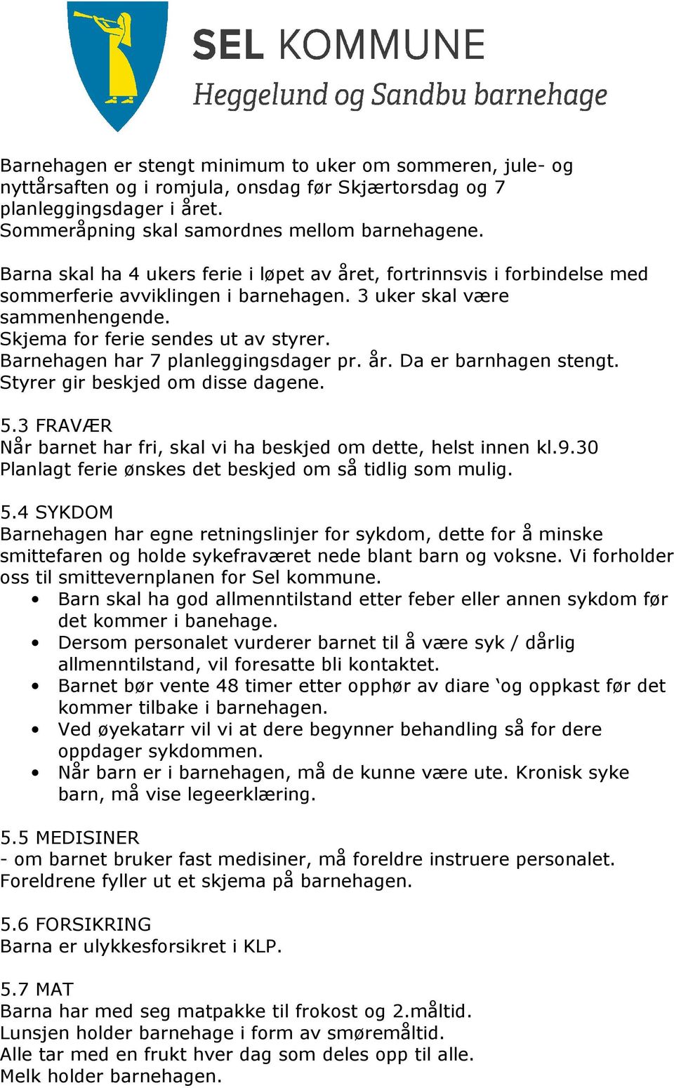 Barnehagen har 7 planleggingsdager pr. år. Da er barnhagen stengt. Styrer gir beskjed om disse dagene. 5.3 FRAVÆR Når barnet har fri, skal vi ha beskjed om dette, helst innen kl.9.