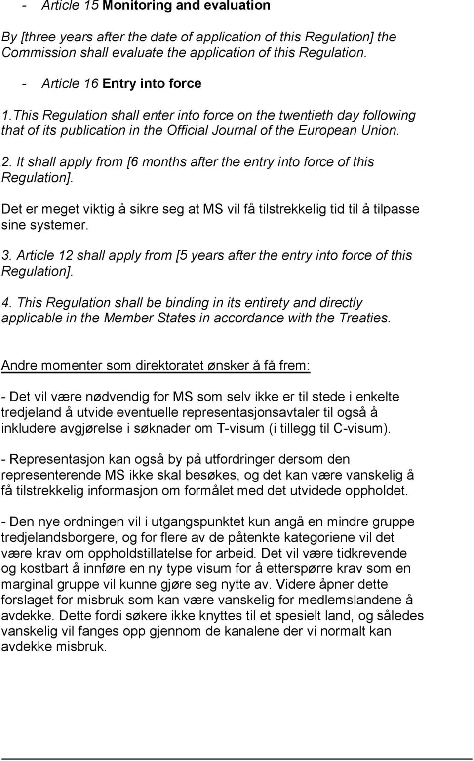 It shall apply from [6 months after the entry into force of this Regulation]. Det er meget viktig å sikre seg at MS vil få tilstrekkelig tid til å tilpasse sine systemer. 3.