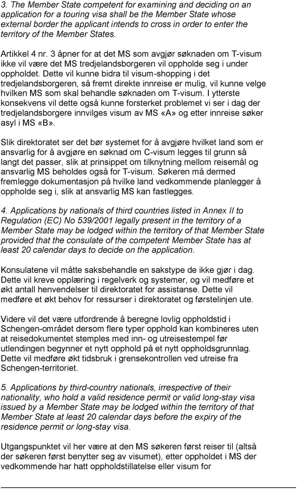 Dette vil kunne bidra til visum-shopping i det tredjelandsborgeren, så fremt direkte innreise er mulig, vil kunne velge hvilken MS som skal behandle søknaden om T-visum.