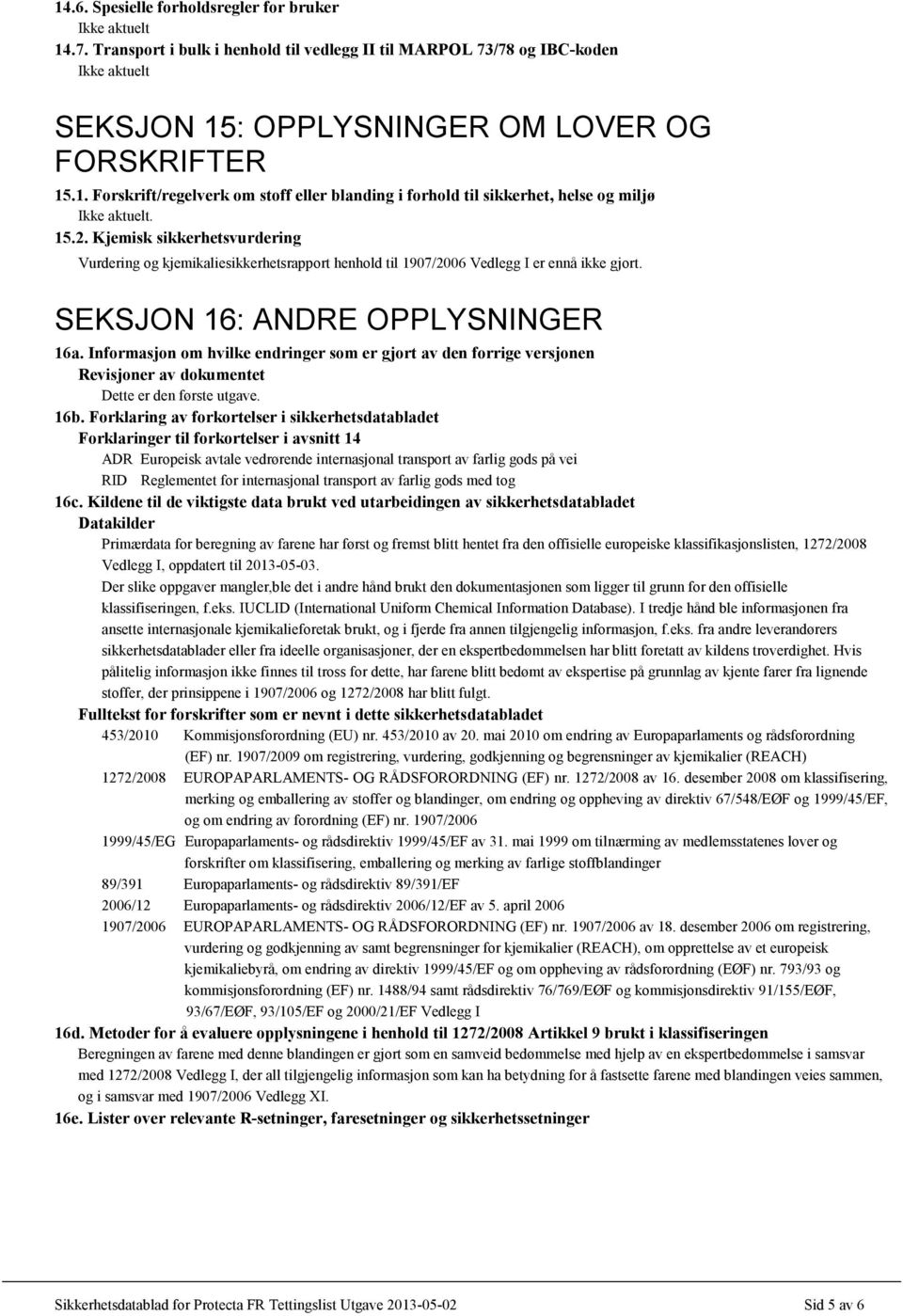 Informasjon om hvilke endringer som er gjort av den forrige versjonen Revisjoner av dokumentet Dette er den første utgave. 16b.