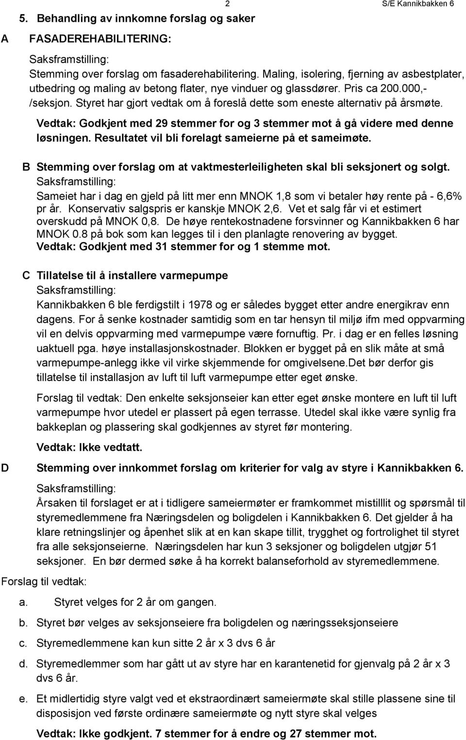 Styret har gjort vedtak om å foreslå dette som eneste alternativ på årsmøte. med 29 stemmer for og 3 stemmer mot å gå videre med denne løsningen. Resultatet vil bli forelagt sameierne på et sameimøte.