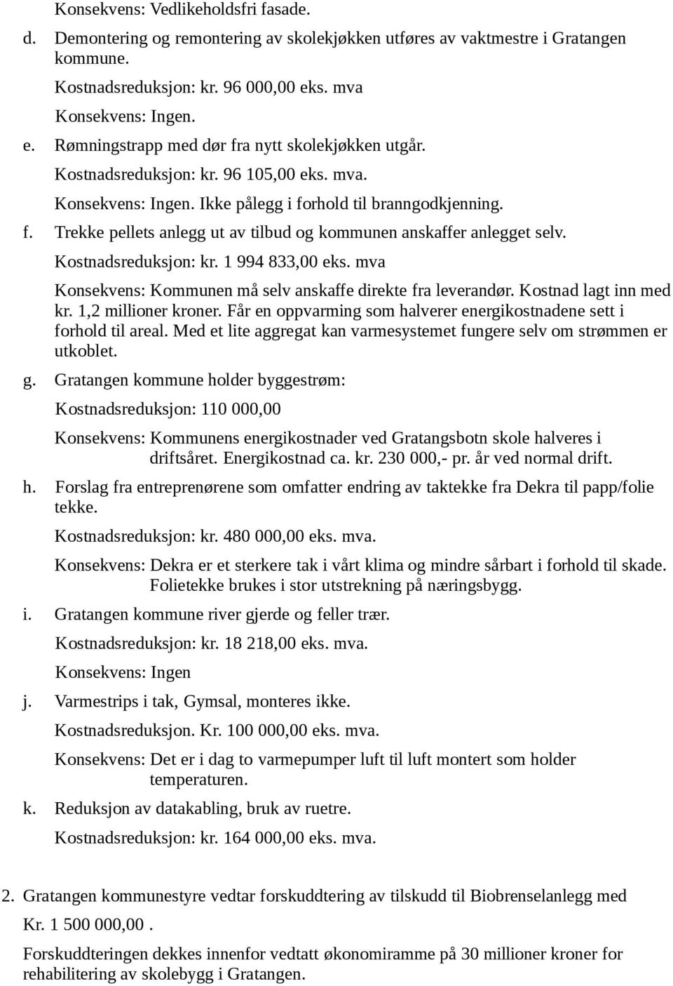 Kostnadsreduksjon: kr. 1 994 833,00 eks. mva Konsekvens: Kommunen må selv anskaffe direkte fra leverandør. Kostnad lagt inn med kr. 1,2 millioner kroner.