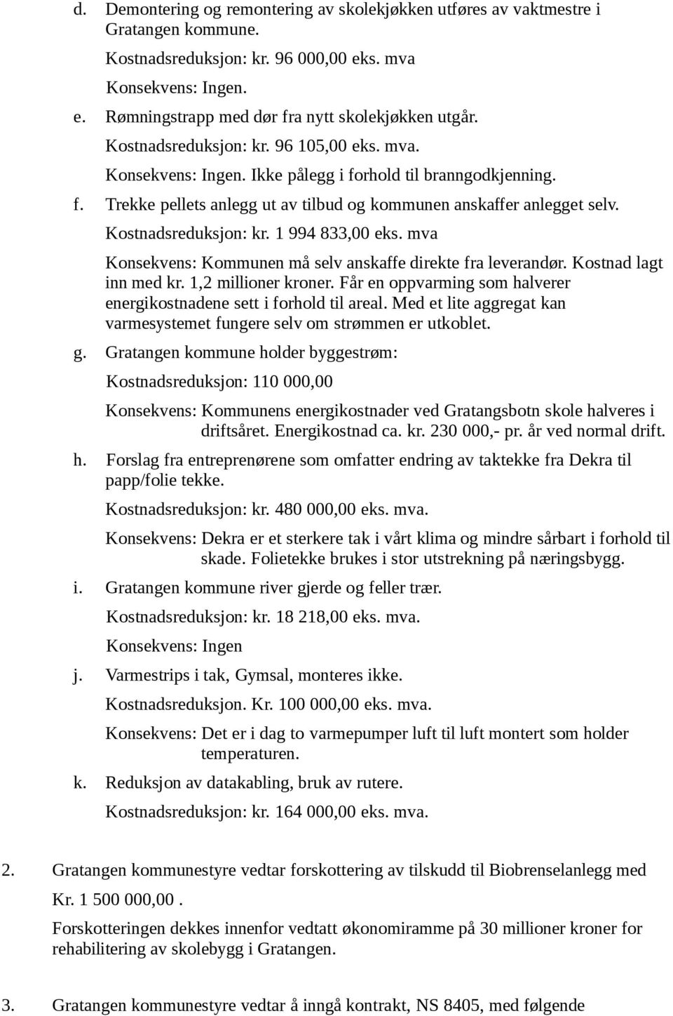 Kostnadsreduksjon: kr. 1 994 833,00 eks. mva Konsekvens: Kommunen må selv anskaffe direkte fra leverandør. Kostnad lagt inn med kr. 1,2 millioner kroner.