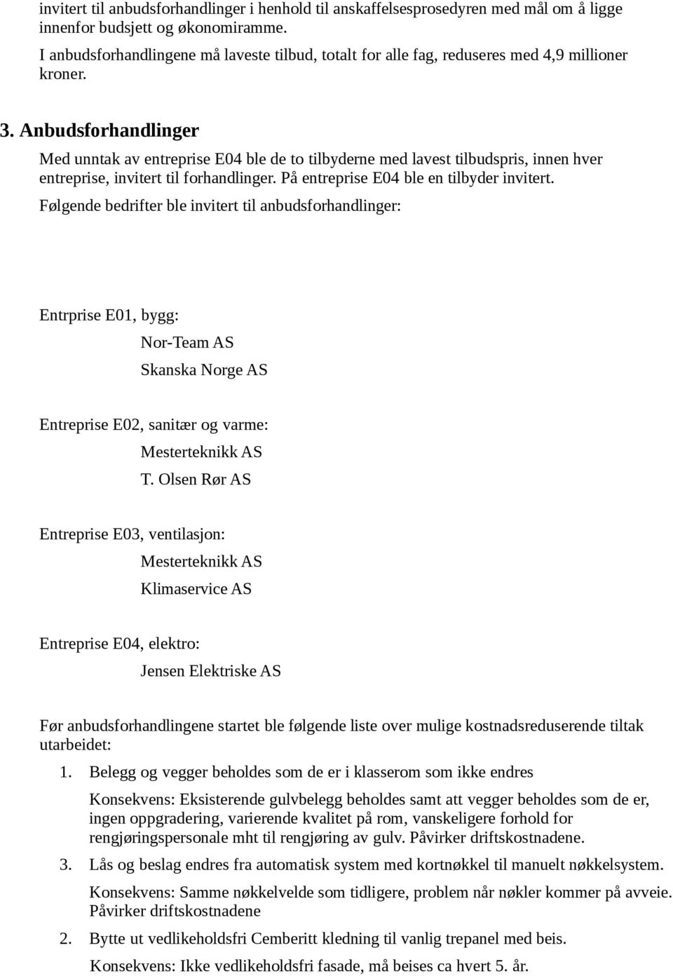 Anbudsforhandlinger Med unntak av entreprise E04 ble de to tilbyderne med lavest tilbudspris, innen hver entreprise, invitert til forhandlinger. På entreprise E04 ble en tilbyder invitert.