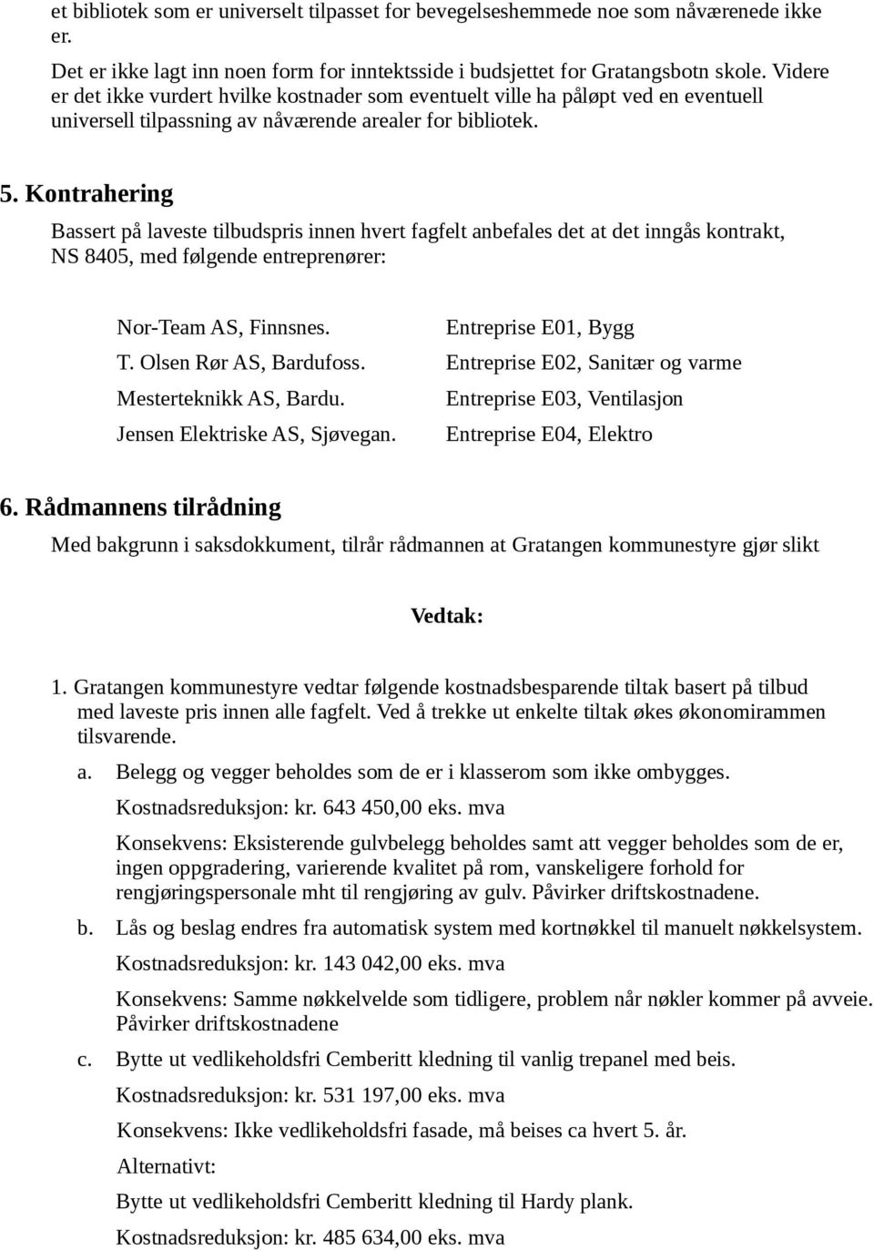 Kontrahering Bassert på laveste tilbudspris innen hvert fagfelt anbefales det at det inngås kontrakt, NS 8405, med følgende entreprenører: Nor-Team AS, Finnsnes. Entreprise E01, Bygg T.