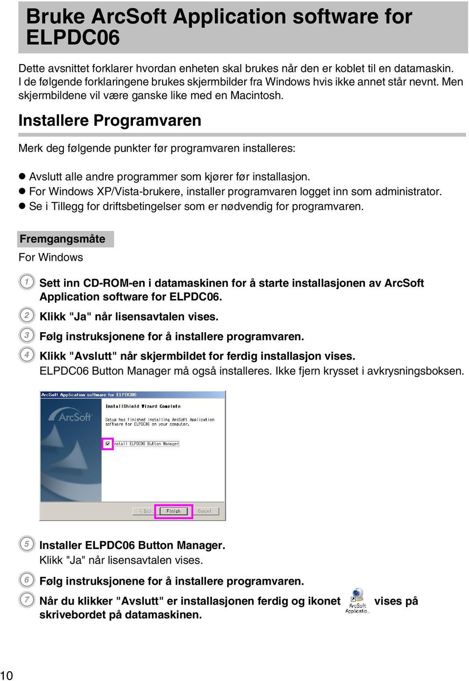 Installere Programvaren Merk deg følgende punkter før programvaren installeres: v Avslutt alle andre programmer som kjører før installasjon.