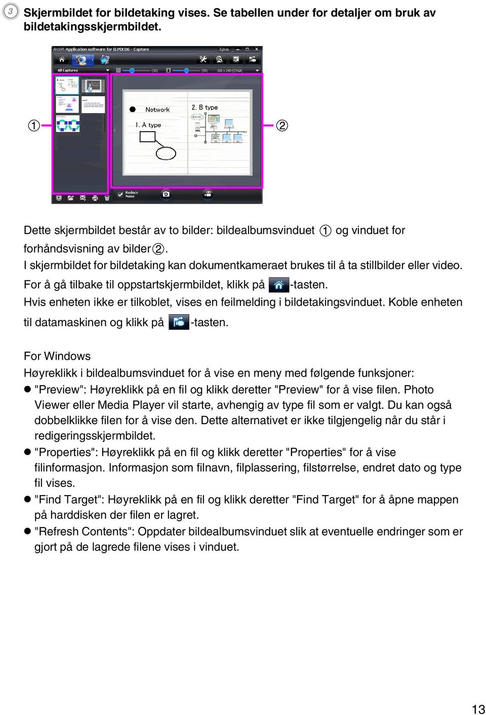 For å gå tilbake til oppstartskjermbildet, klikk på -tasten. Hvis enheten ikke er tilkoblet, vises en feilmelding i bildetakingsvinduet. Koble enheten til datamaskinen og klikk på -tasten.