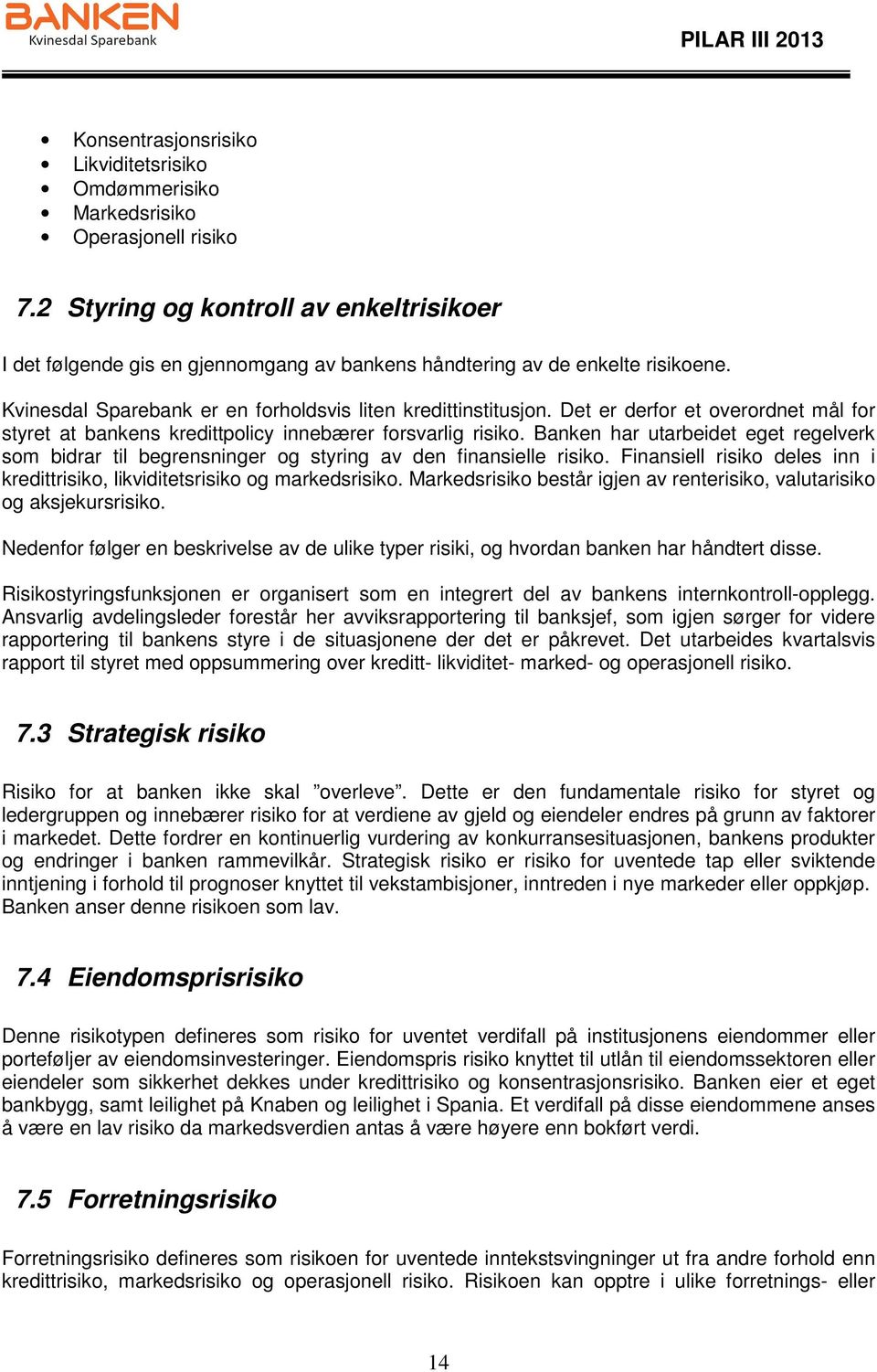 Det er derfor et overordnet mål for styret at bankens kredittpolicy innebærer forsvarlig risiko. Banken har utarbeidet eget regelverk som bidrar til begrensninger og styring av den finansielle risiko.