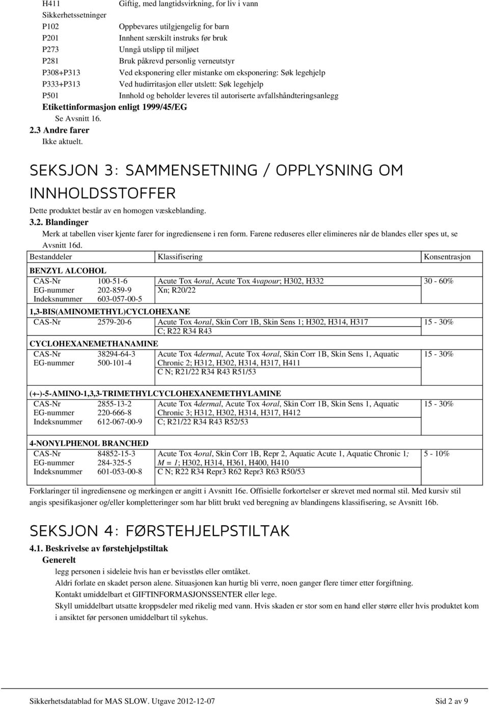 avfallshåndteringsanlegg Etikettinformasjon enligt 1999/45/EG Se Avsnitt 16. 2.3 Andre farer Ikke aktuelt.