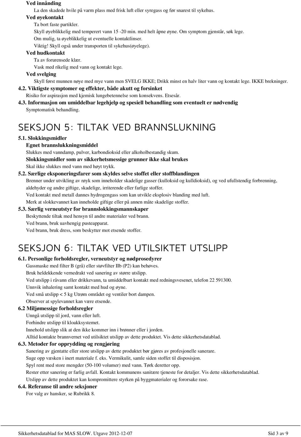 Ved hudkontakt Ta av forurensede klær. Vask med rikelig med vann og kontakt lege. Ved svelging Skyll først munnen nøye med mye vann men SVELG IKKE; Drikk minst en halv liter vann og kontakt lege.