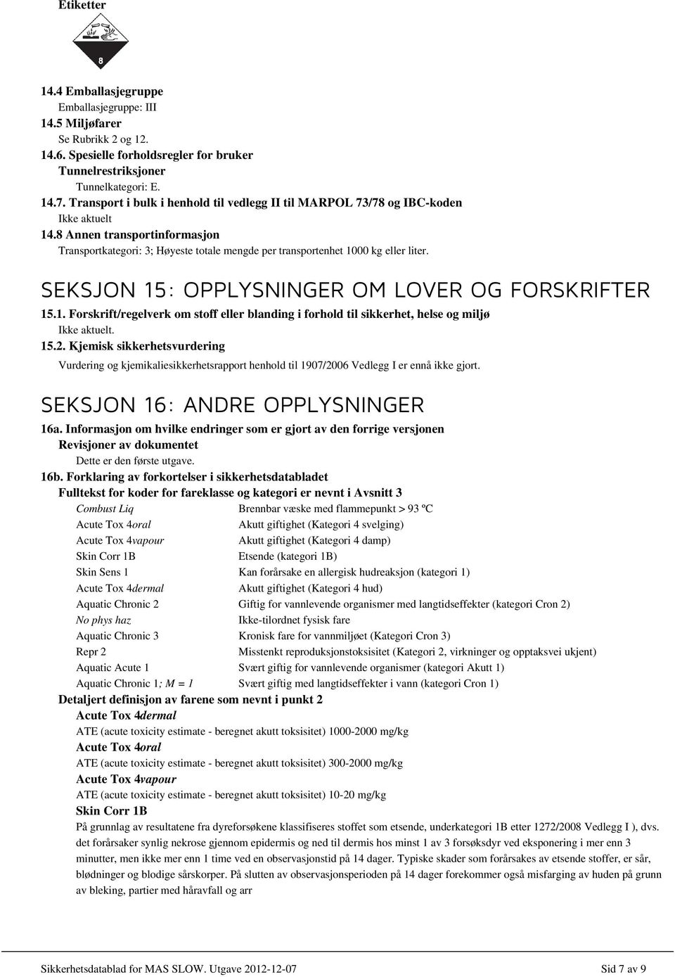 SEKSJON 15: OPPLYSNINGER OM LOVER OG FORSKRIFTER 15.1. Forskrift/regelverk om stoff eller blanding i forhold til sikkerhet, helse og miljø Ikke aktuelt. 15.2.